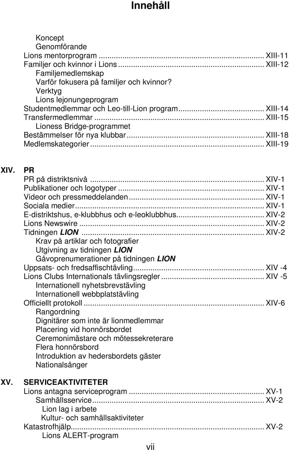 .. XIII-19 XIV. XV. PR PR på distriktsnivå... XIV-1 Publikationer och logotyper... XIV-1 Videor och pressmeddelanden... XIV-1 Sociala medier... XIV-1 E-distriktshus, e-klubbhus och e-leoklubbhus.