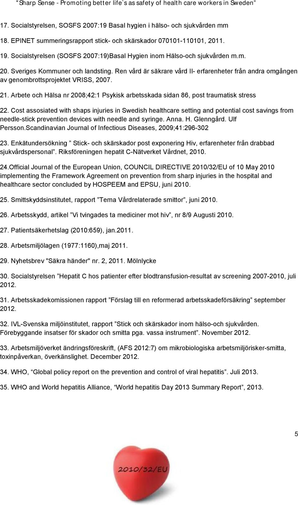 Ren vård är säkrare vård II- erfarenheter från andra omgången av genombrottsprojektet VRISS, 2007. 21. Arbete och Hälsa nr 2008;42:1 Psykisk arbetsskada sidan 86, post traumatisk stress 22.