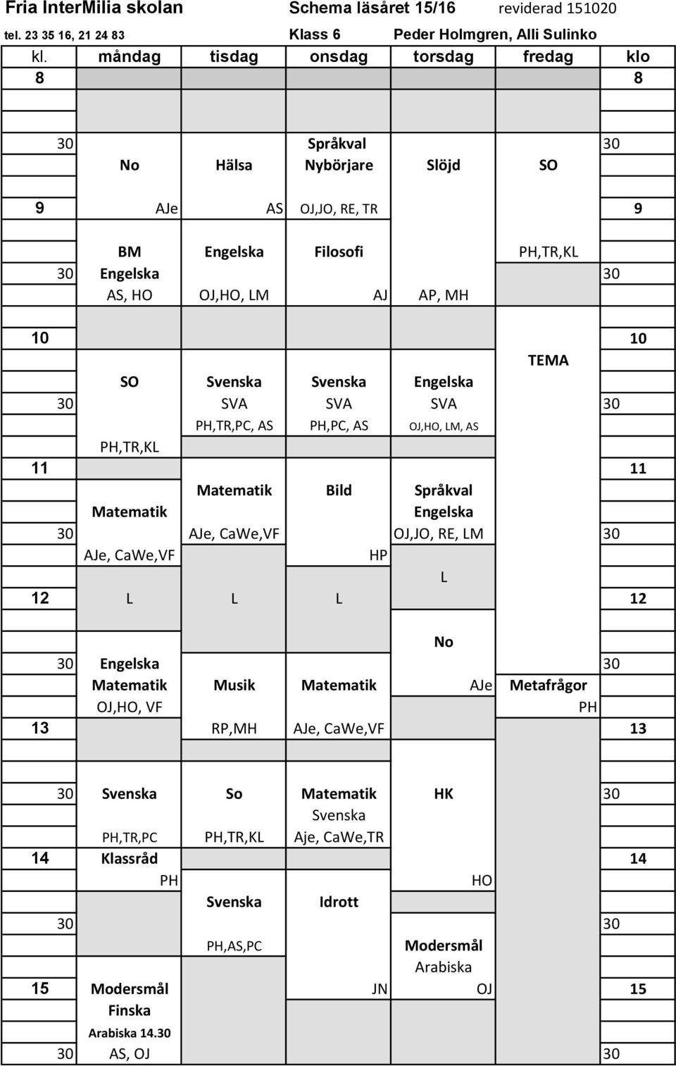 Engelska AJe, CaWe,VF OJ,JO, RE, M AJe, CaWe,VF HP 12 12 No Engelska Matematik Musik Matematik AJe Metafrågor OJ,HO, VF PH 13 RP,MH AJe, CaWe,VF