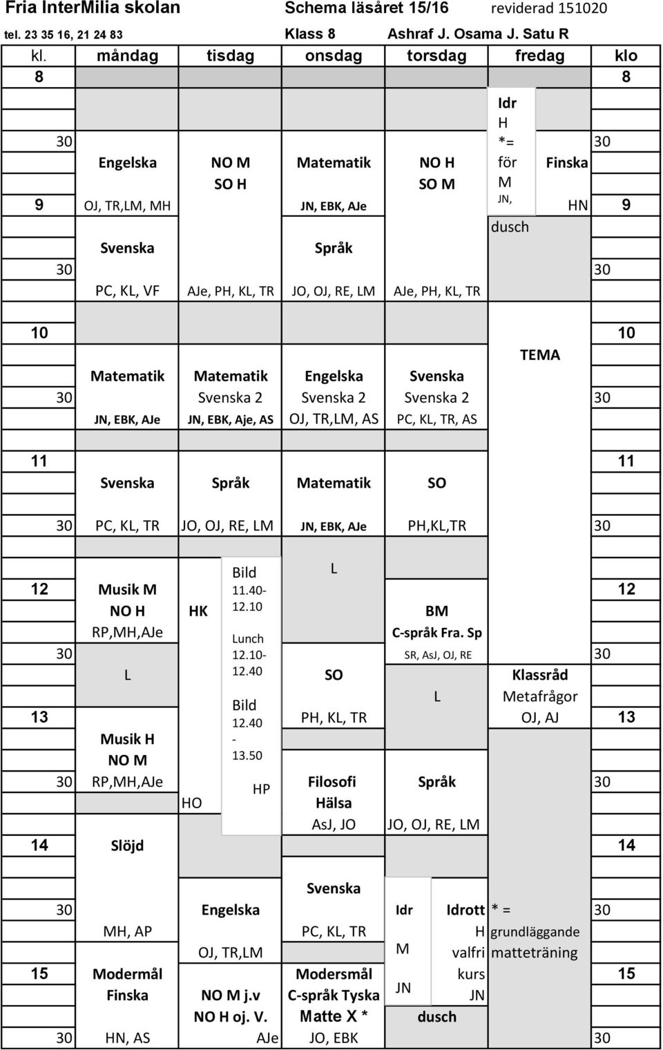 2 2 2 JN, EBK, AJe JN, EBK, Aje, AS OJ, TR,M, AS PC, K, TR, AS Språk Matematik SO PC, K, TR JO, OJ, RE, M JN, EBK, AJe PH,K,TR 12 Musik M 11.40-12 NO H HK 12.10 RP,MH,AJe unch C-språk Fra. Sp 12.