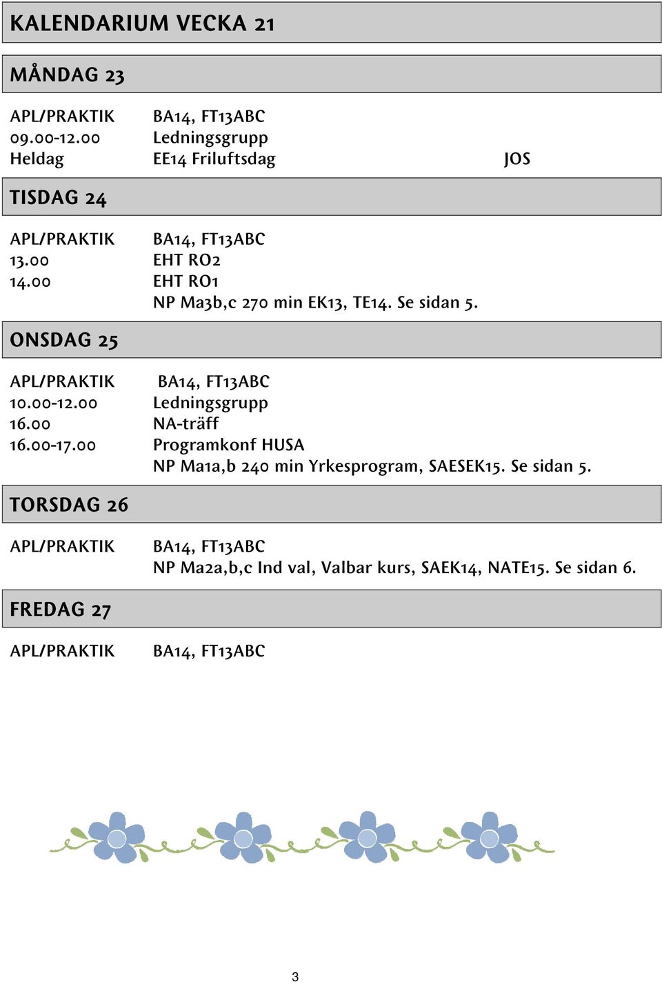 00 EHT RO1 NP Ma3b,c 270 min EK13, TE14. Se sidan 5. ONSDAG 25 APL/PRAKTIK BA14, FT13ABC 10.00-12.00 Ledningsgrupp 16.