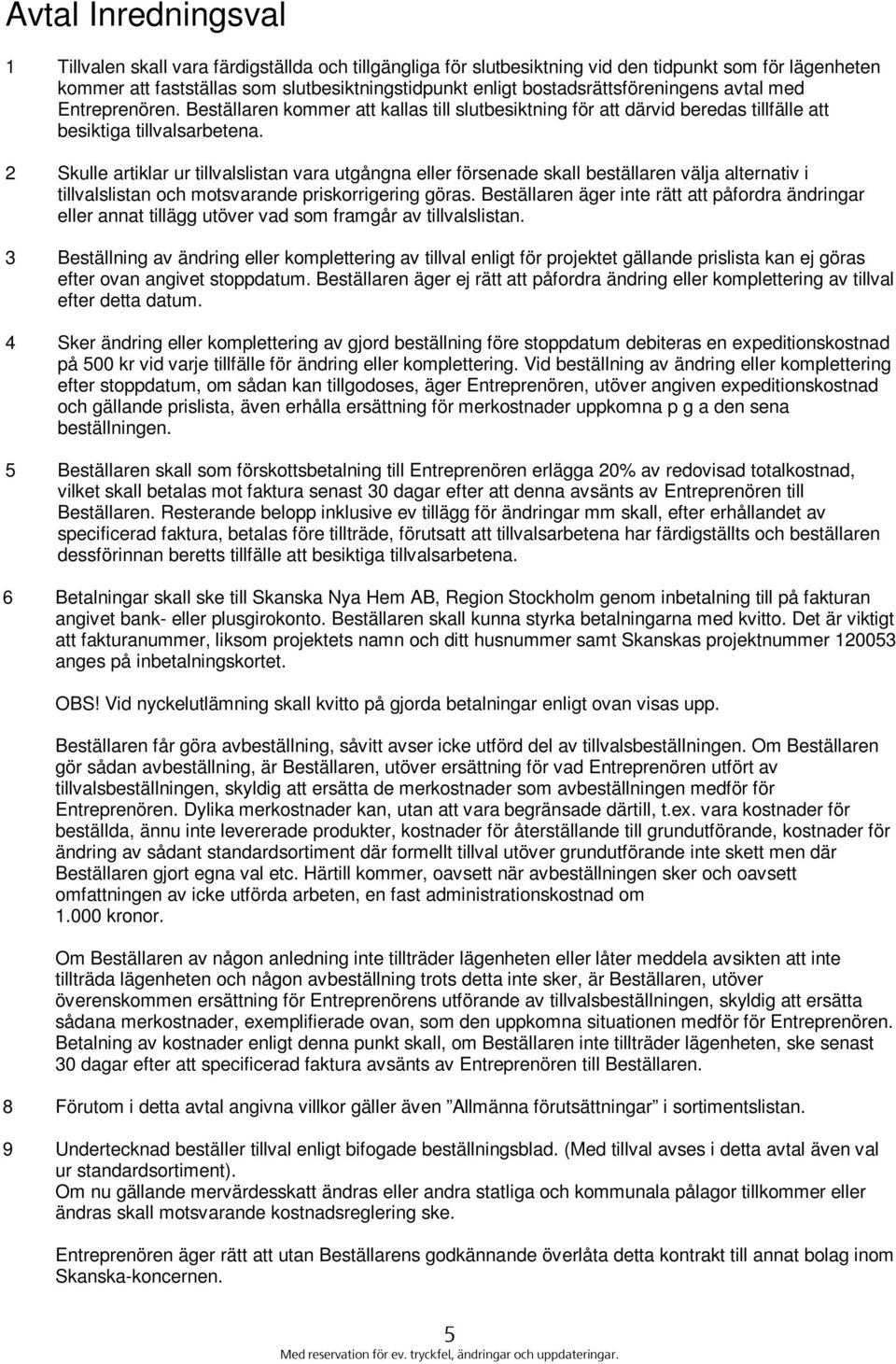 2 Skulle artiklar ur tillvalslistan vara utgångna eller försenade skall beställaren välja alternativ i tillvalslistan och motsvarande priskorrigering göras.