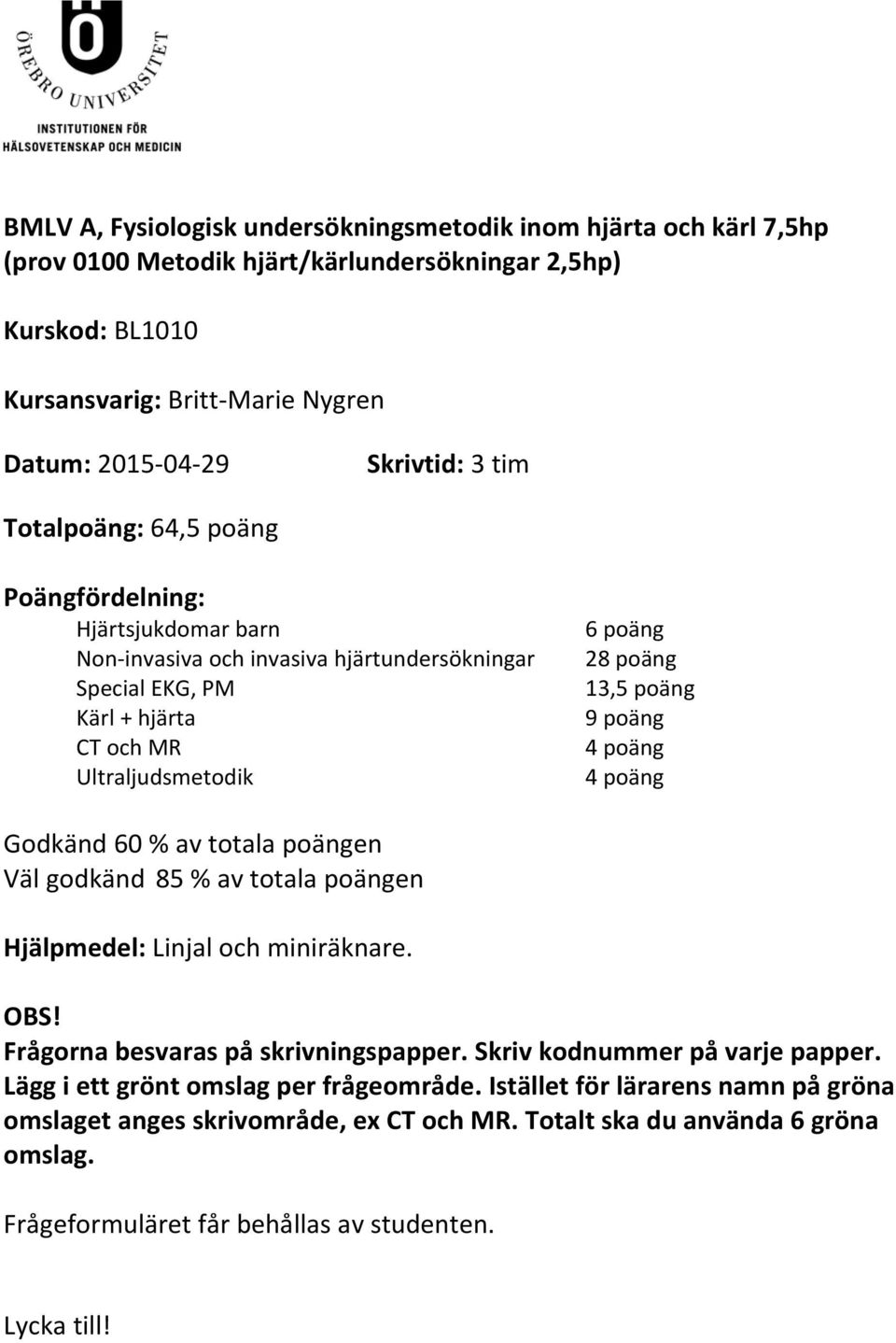 poäng 4 poäng 4 poäng Godkänd 60 % av totala poängen Väl godkänd 85 % av totala poängen Hjälpmedel: Linjal och miniräknare. OBS! Frågorna besvaras på skrivningspapper. Skriv kodnummer på varje papper.