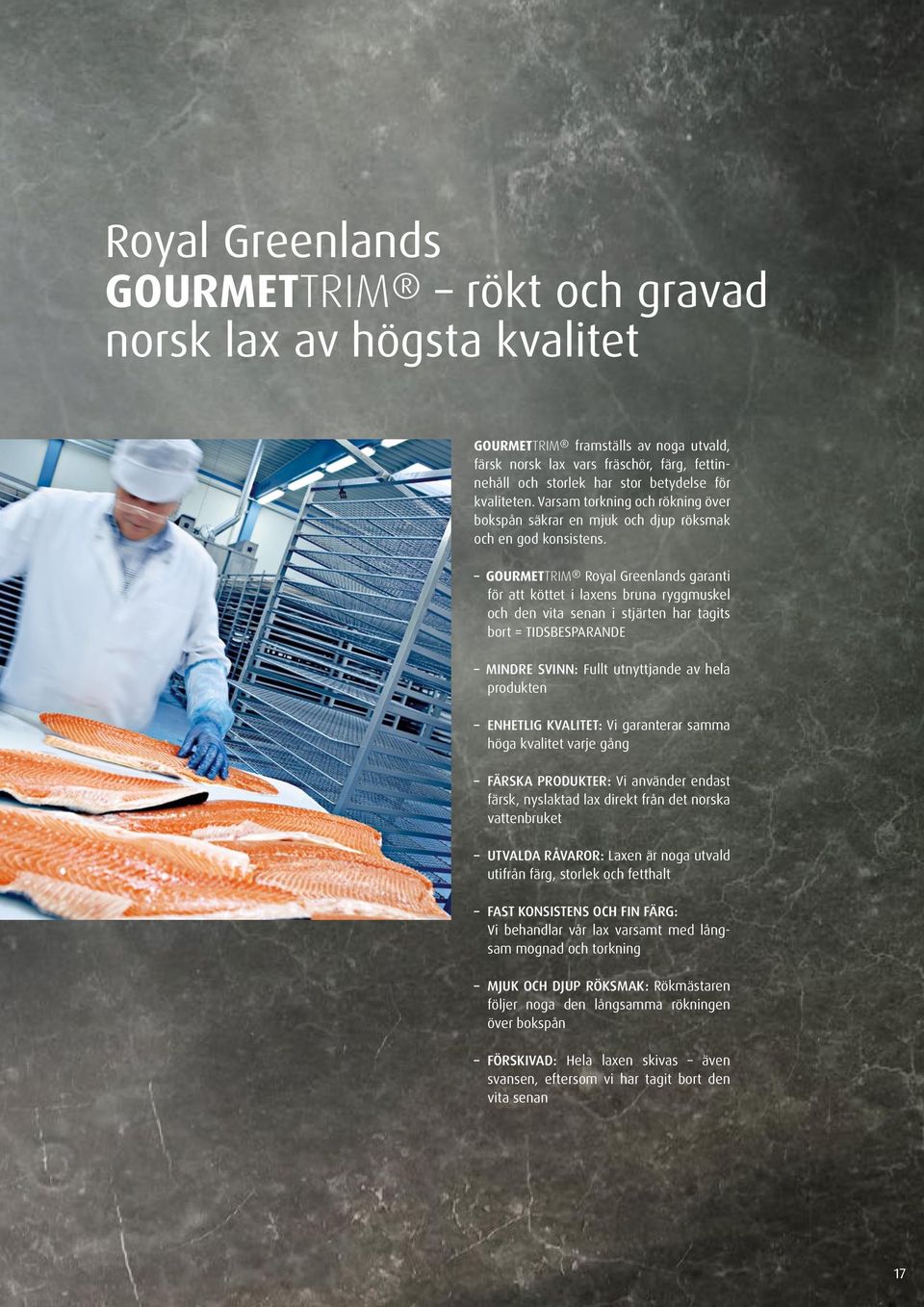 GOURMETTRIM Royal Greenlands garanti för att köttet i laxens bruna ryggmuskel och den vita senan i stjärten har tagits bort = TIDSBESPARANDE MINDRE SVINN: Fullt utnyttjande av hela produkten ENHETLIG