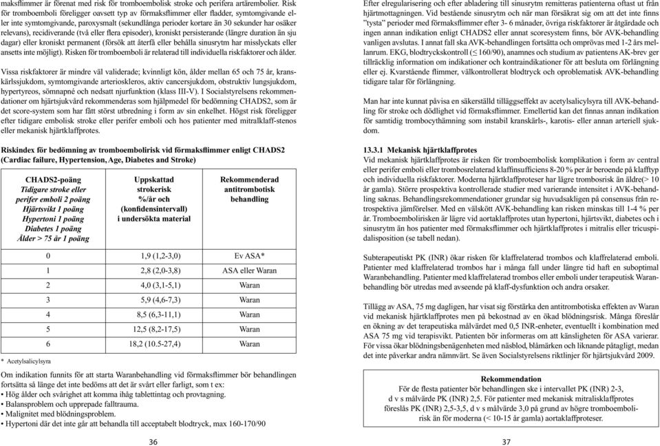 recidiverande (två eller flera episoder), kroniskt persisterande (längre duration än sju dagar) eller kroniskt permanent (försök att återfå eller behålla sinusrytm har misslyckats eller ansetts inte