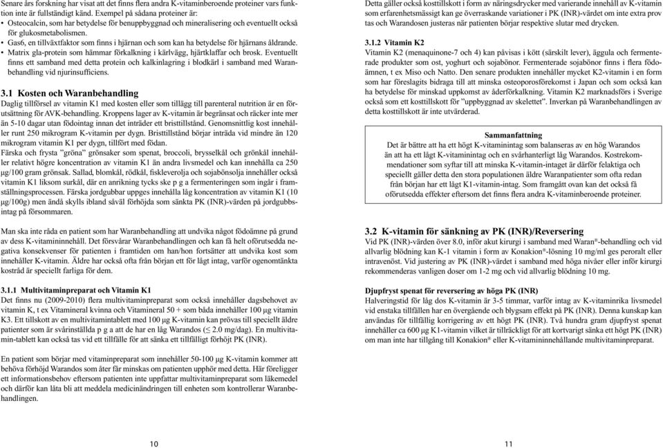 Gas6, en tillväxtfaktor som finns i hjärnan och som kan ha betydelse för hjärnans åldrande. Matrix gla-protein som hämmar förkalkning i kärlvägg, hjärtklaffar och brosk.