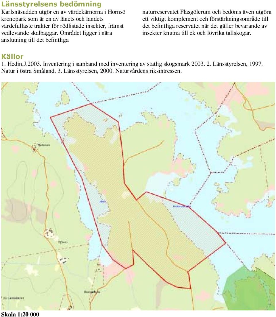 Området ligger i nära anslutning till det befintliga naturreservatet Flasgölerum och bedöms även utgöra ett viktigt komplement och förstärkningsområde till det