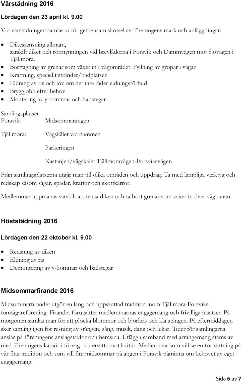 Fyllning av gropar i vägar Krattning, speciellt stränder/badplatser Eldning av ris och löv om det inte råder eldningsförbud Bryggjobb efter behov Montering av y-bommar och badstegar Samlingsplatser