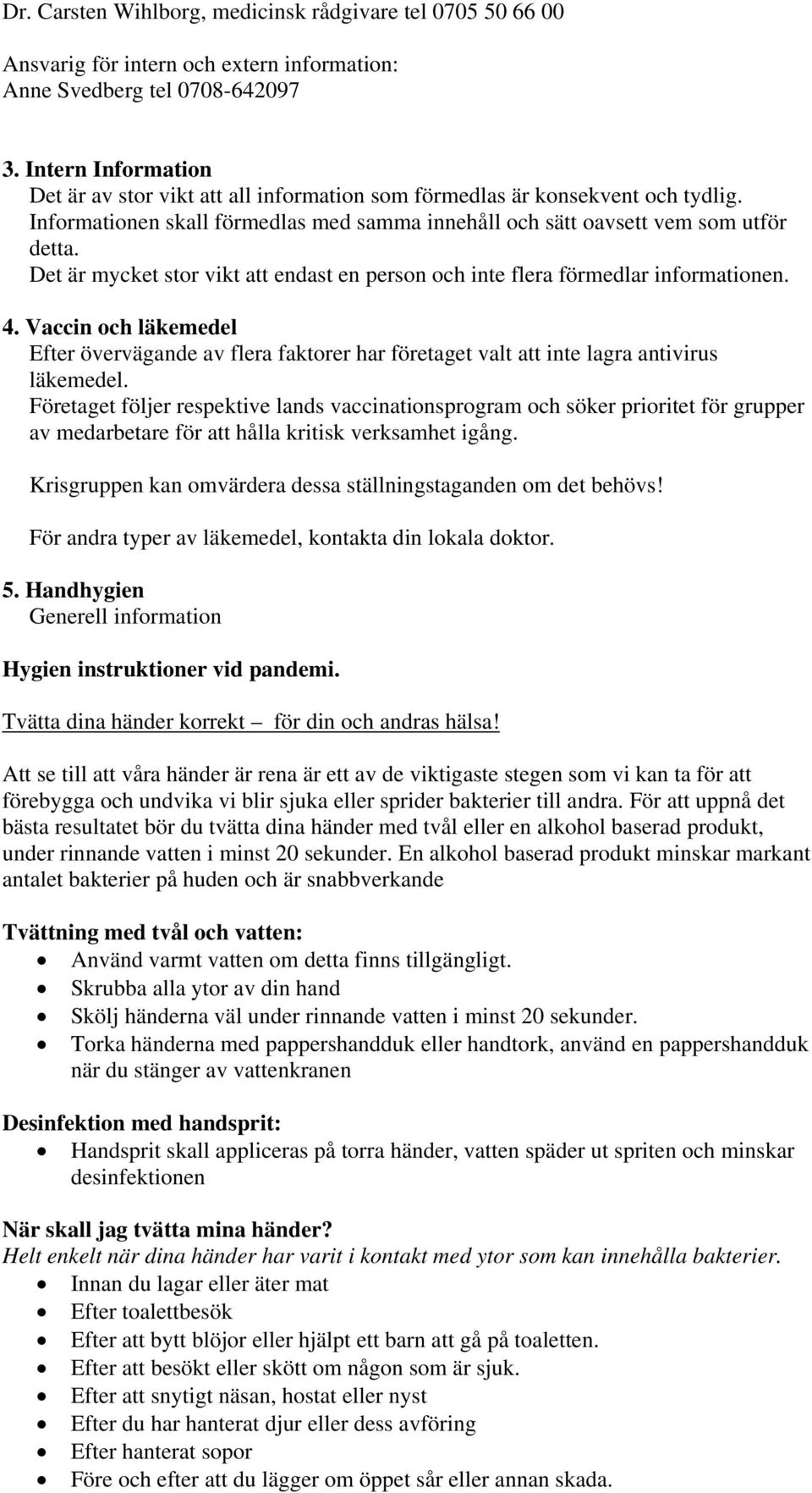 Det är mycket stor vikt att endast en person och inte flera förmedlar informationen. 4. Vaccin och läkemedel Efter övervägande av flera faktorer har företaget valt att inte lagra antivirus läkemedel.