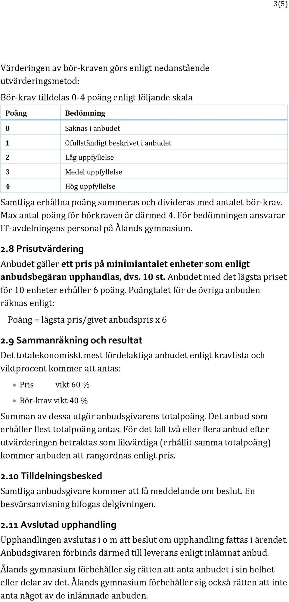 För bedömningen ansvarar IT-avdelningens personal på Ålands gymnasium. 2.8 Prisutvärdering Anbudet gäller ett pris på minimiantalet enheter som enligt anbudsbegäran upphandlas, dvs. 10 st.