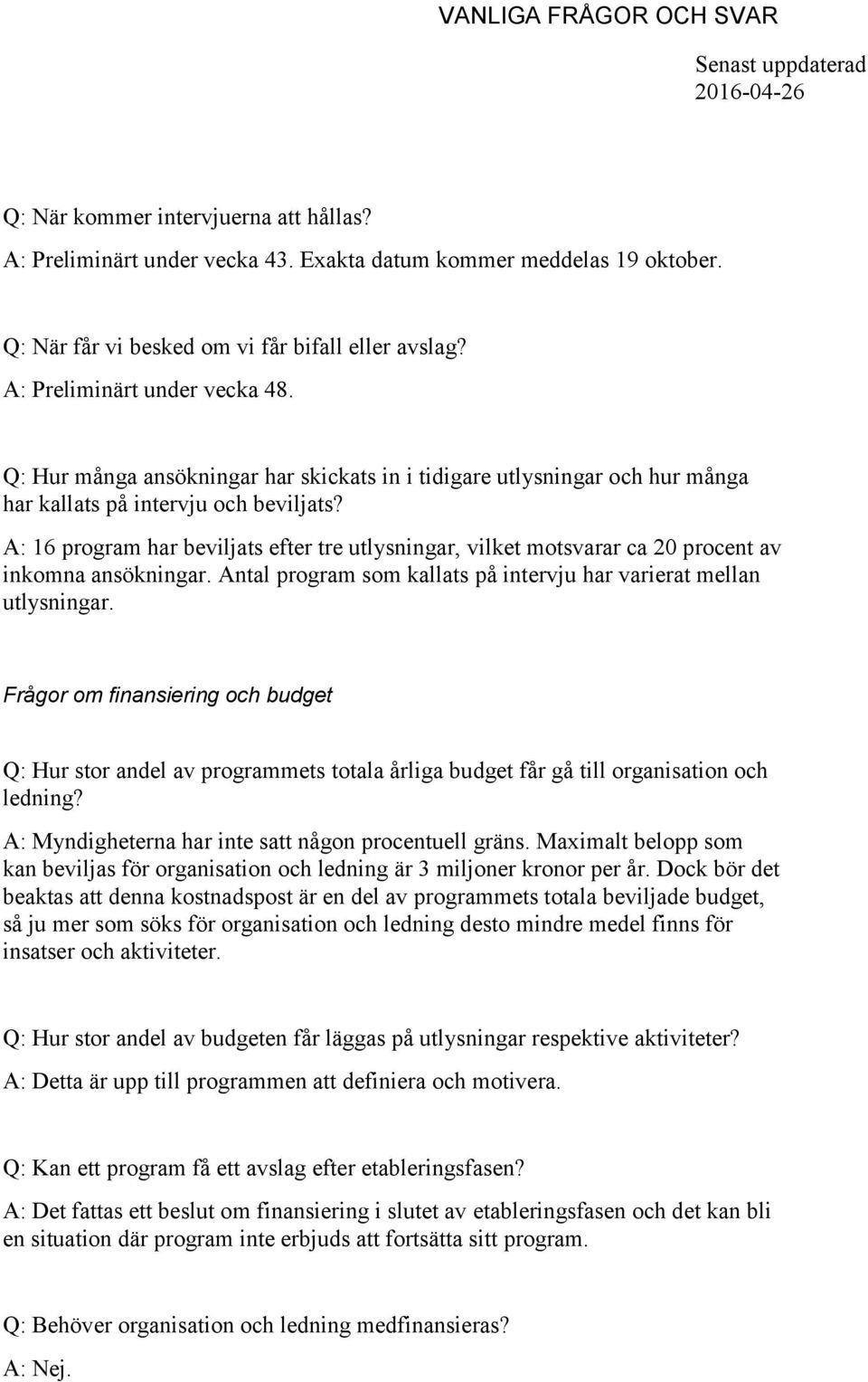 A: 16 program har beviljats efter tre utlysningar, vilket motsvarar ca 20 procent av inkomna ansökningar. Antal program som kallats på intervju har varierat mellan utlysningar.