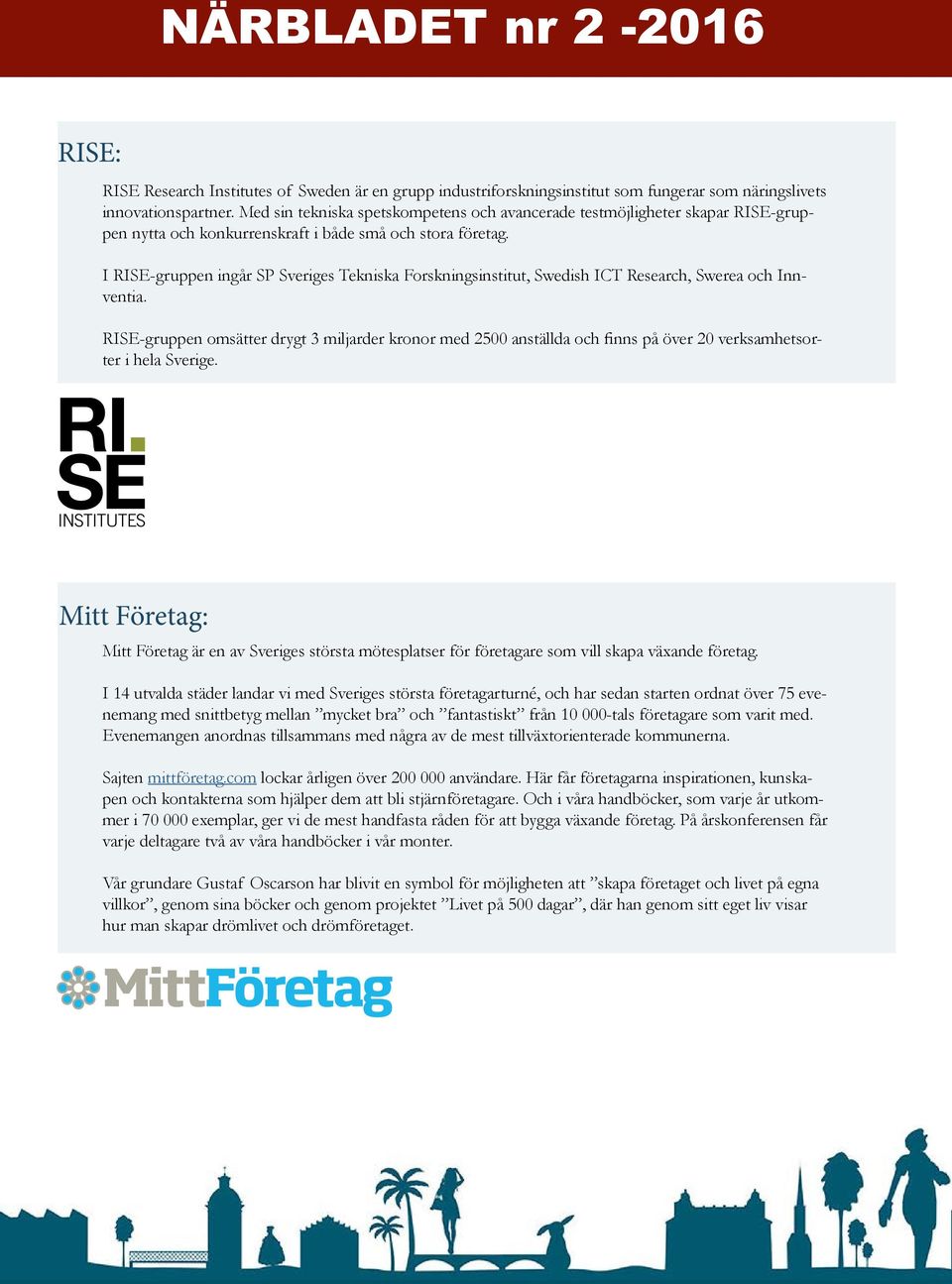 I RISE-gruppen ingår SP Sveriges Tekniska Forskningsinstitut, Swedish ICT Research, Swerea och Innventia.