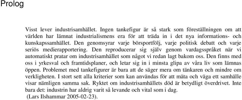 Den reproducerar sig själv genom vardagsspråket när vi automatiskt pratar om industrisamhället som något vi redan lagt bakom oss.