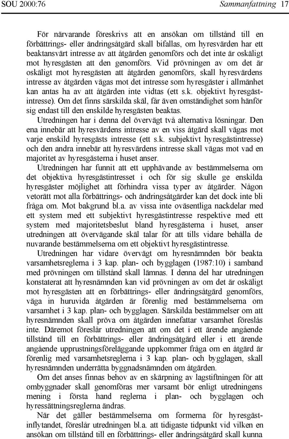 Vid prövningen av om det är oskäligt mot hyresgästen att åtgärden genomförs, skall hyresvärdens intresse av åtgärden vägas mot det intresse som hyresgäster i allmänhet kan antas ha av att åtgärden