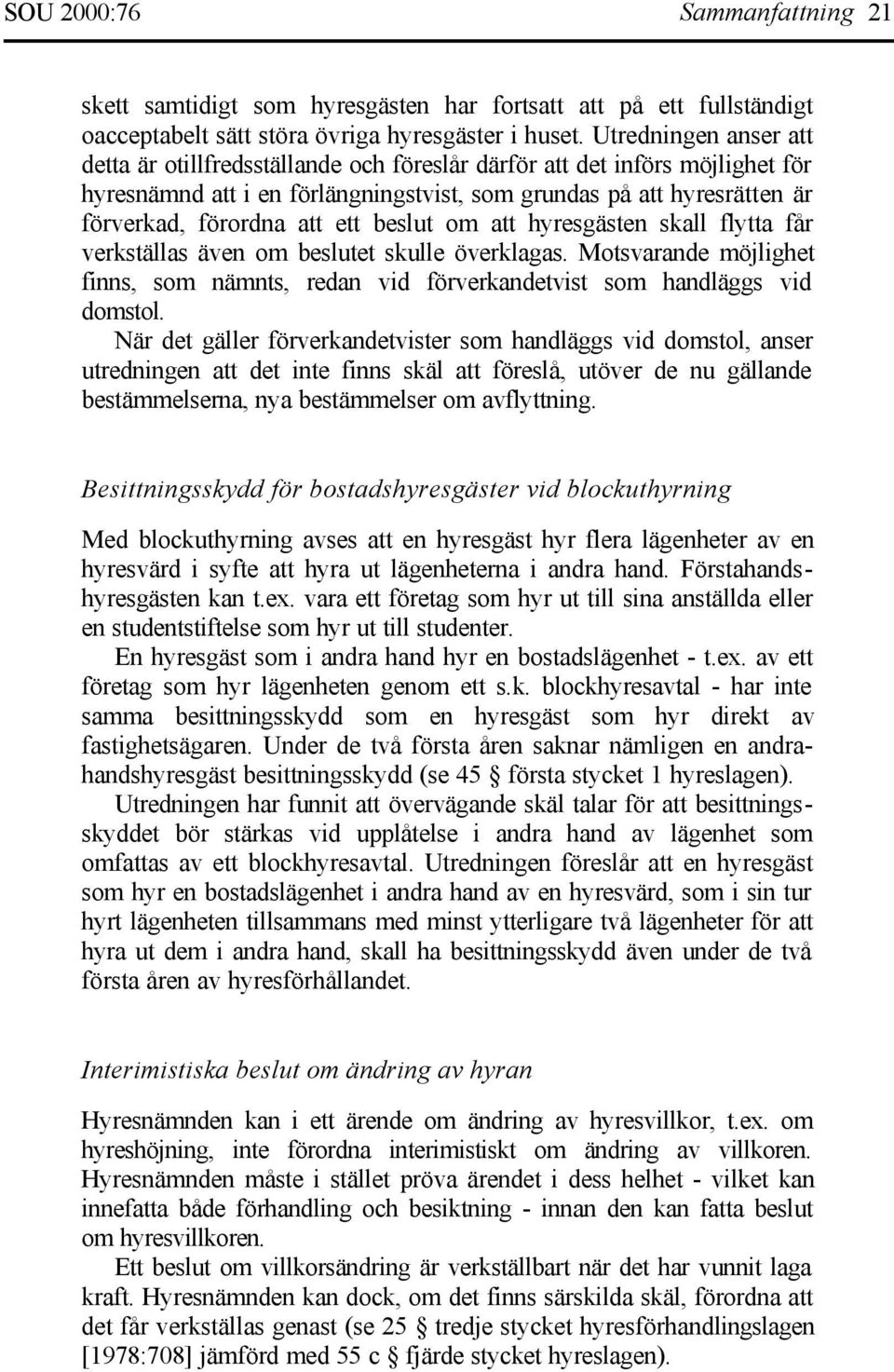 ett beslut om att hyresgästen skall flytta får verkställas även om beslutet skulle överklagas. Motsvarande möjlighet finns, som nämnts, redan vid förverkandetvist som handläggs vid domstol.