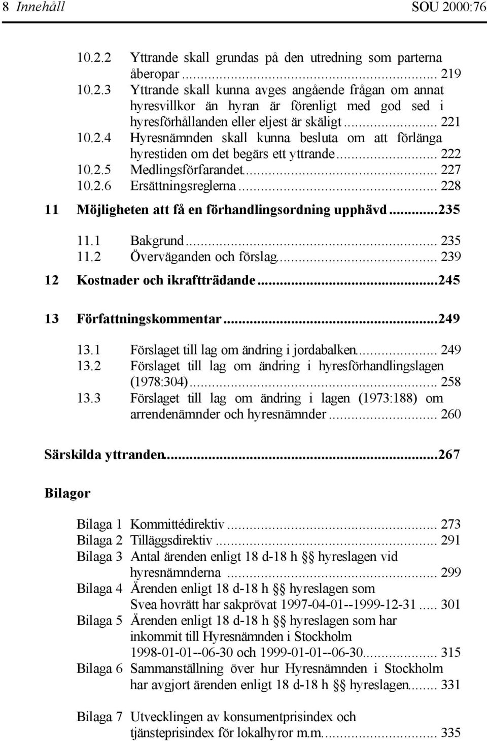 .. 228 11 Möjligheten att få en förhandlingsordning upphävd...235 11.1 Bakgrund... 235 11.2 Överväganden och förslag... 239 12 Kostnader och ikraftträdande...245 13 Författningskommentar...249 13.