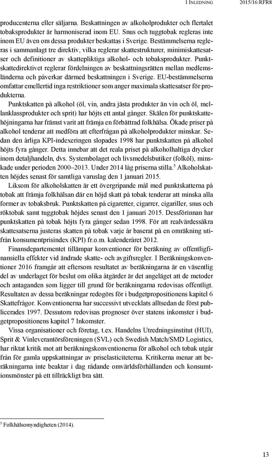 Bestämmelserna regleras i sammanlagt tre direktiv, vilka reglerar skattestrukturer, minimiskattesatser och definitioner av skattepliktiga alkohol- och tobaksprodukter.