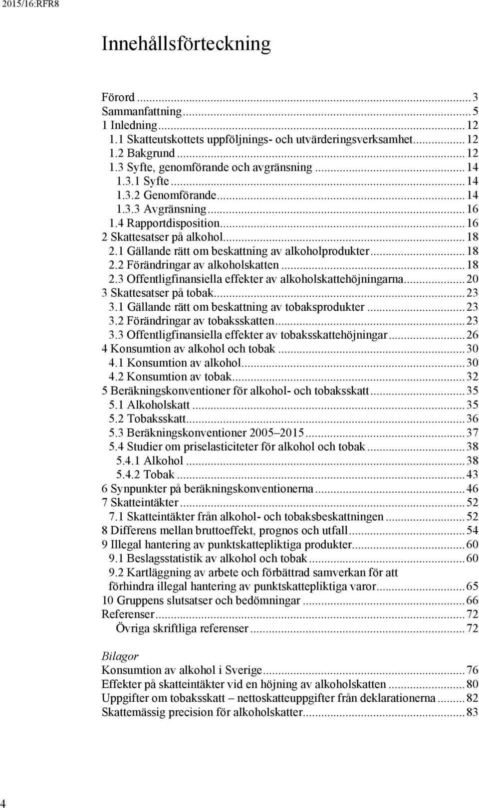 .. 18 2.3 Offentligfinansiella effekter av alkoholskattehöjningarna... 20 3 Skattesatser på tobak... 23 3.1 Gällande rätt om beskattning av tobaksprodukter... 23 3.2 Förändringar av tobaksskatten.