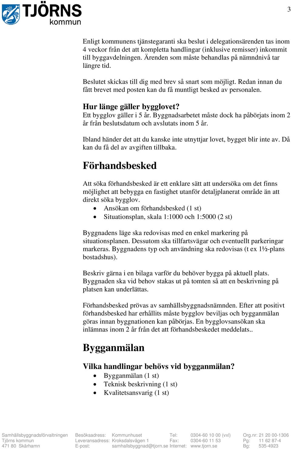 Hur länge gäller bygglovet? Ett bygglov gäller i 5 år. Byggnadsarbetet måste dock ha påbörjats inom 2 år från beslutsdatum och avslutats inom 5 år.