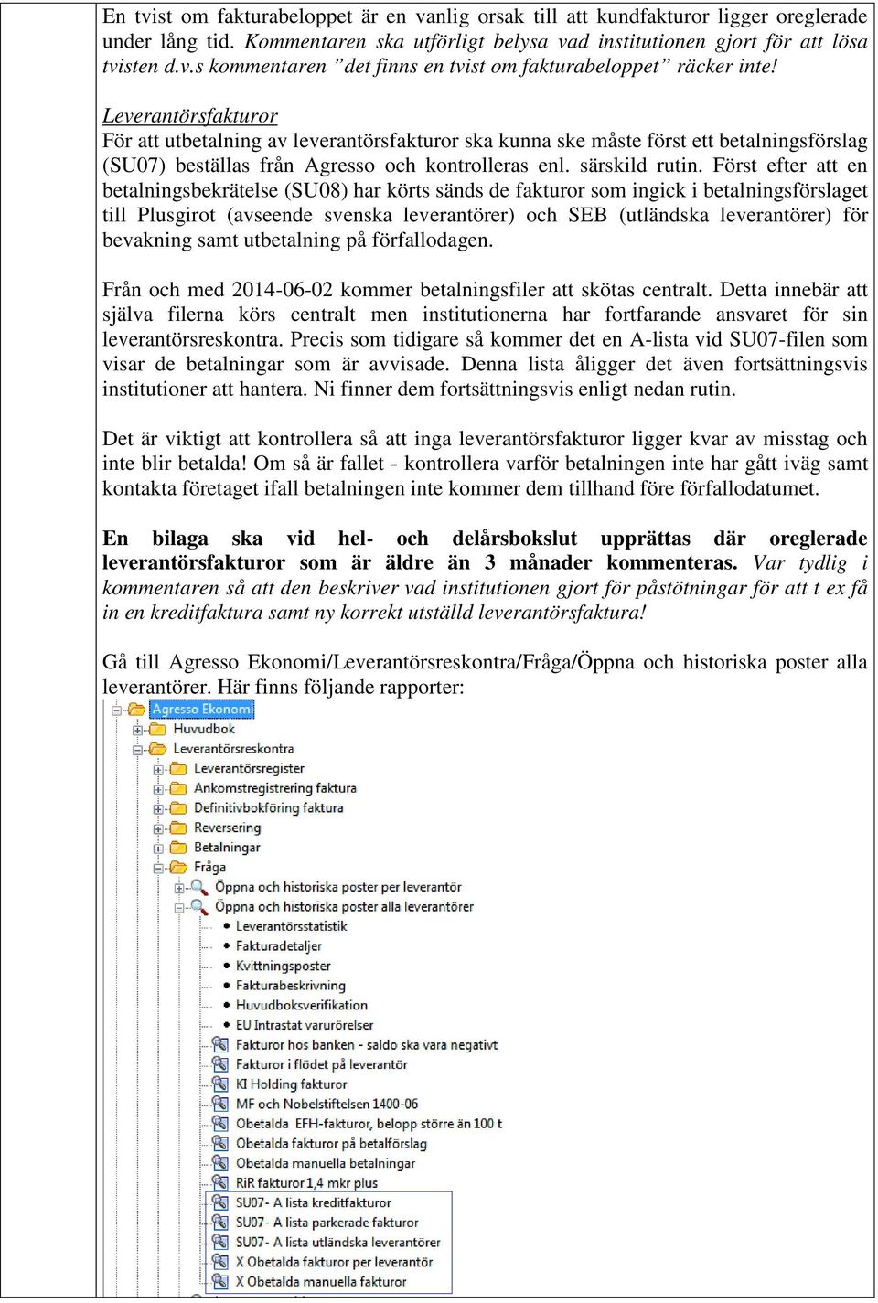 Först efter att en betalningsbekrätelse (SU08) har körts sänds de fakturor som ingick i betalningsförslaget till Plusgirot (avseende svenska leverantörer) och SEB (utländska leverantörer) för