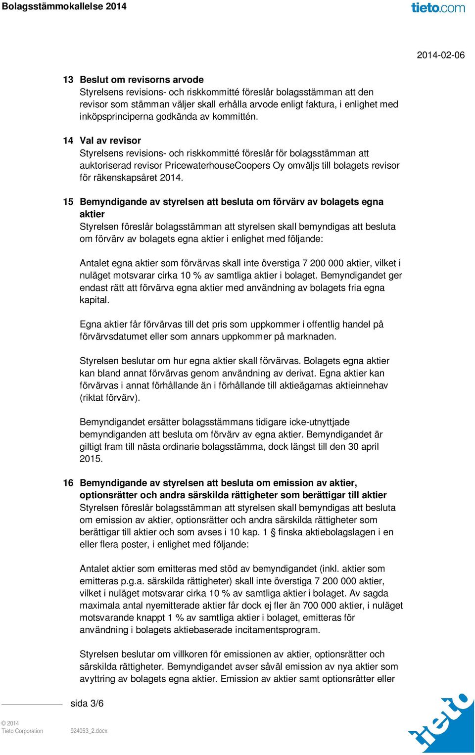 14 Val av revisor Styrelsens revisions- och riskkommitté föreslår för bolagsstämman att auktoriserad revisor PricewaterhouseCoopers Oy omväljs till bolagets revisor för räkenskapsåret 2014.