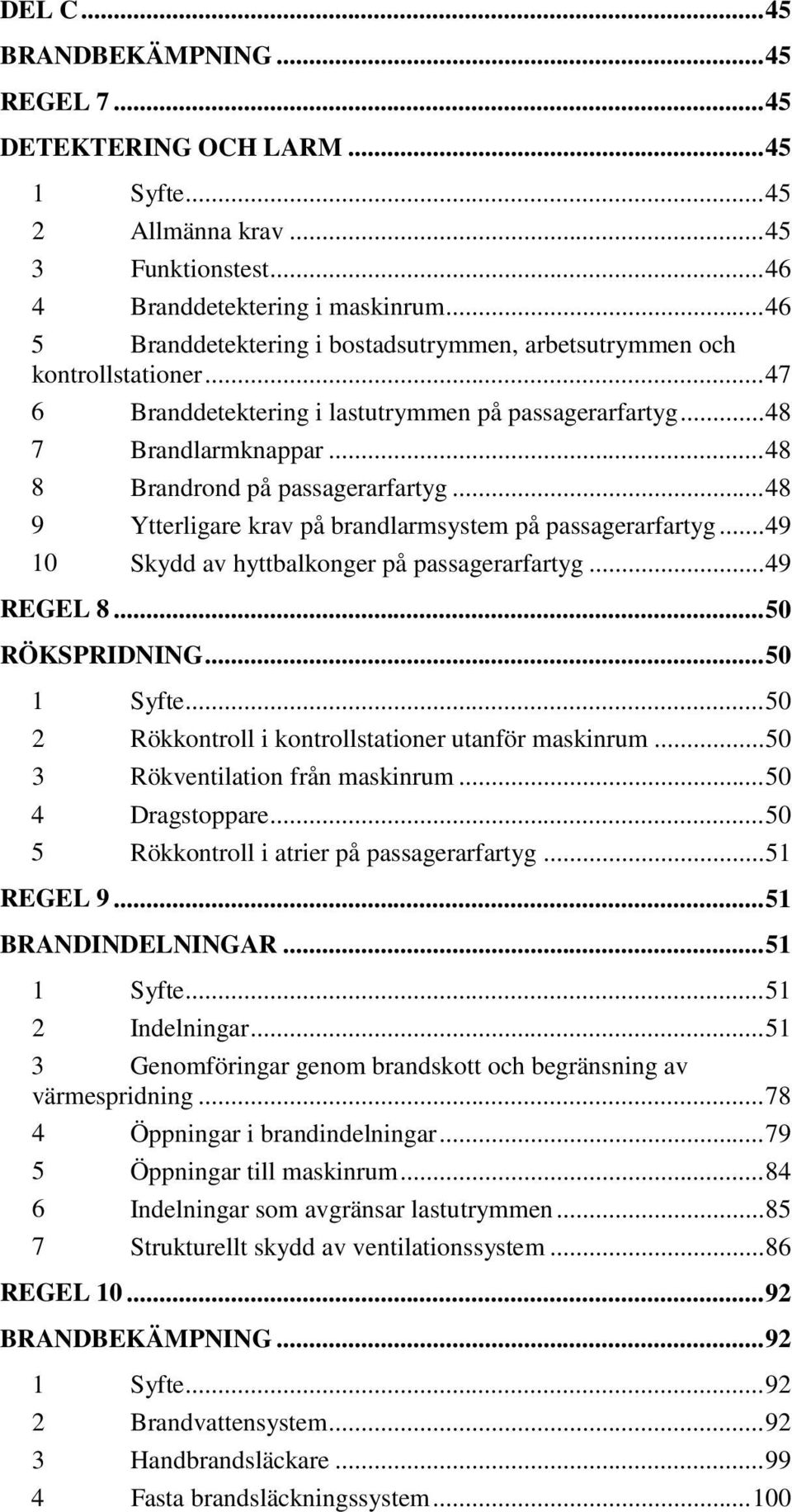 .. 48 8 Brandrond på passagerarfartyg... 48 9 Ytterligare krav på brandlarmsystem på passagerarfartyg... 49 10 Skydd av hyttbalkonger på passagerarfartyg... 49 REGEL 8... 50 RÖKSPRIDNING... 50 1 Syfte.