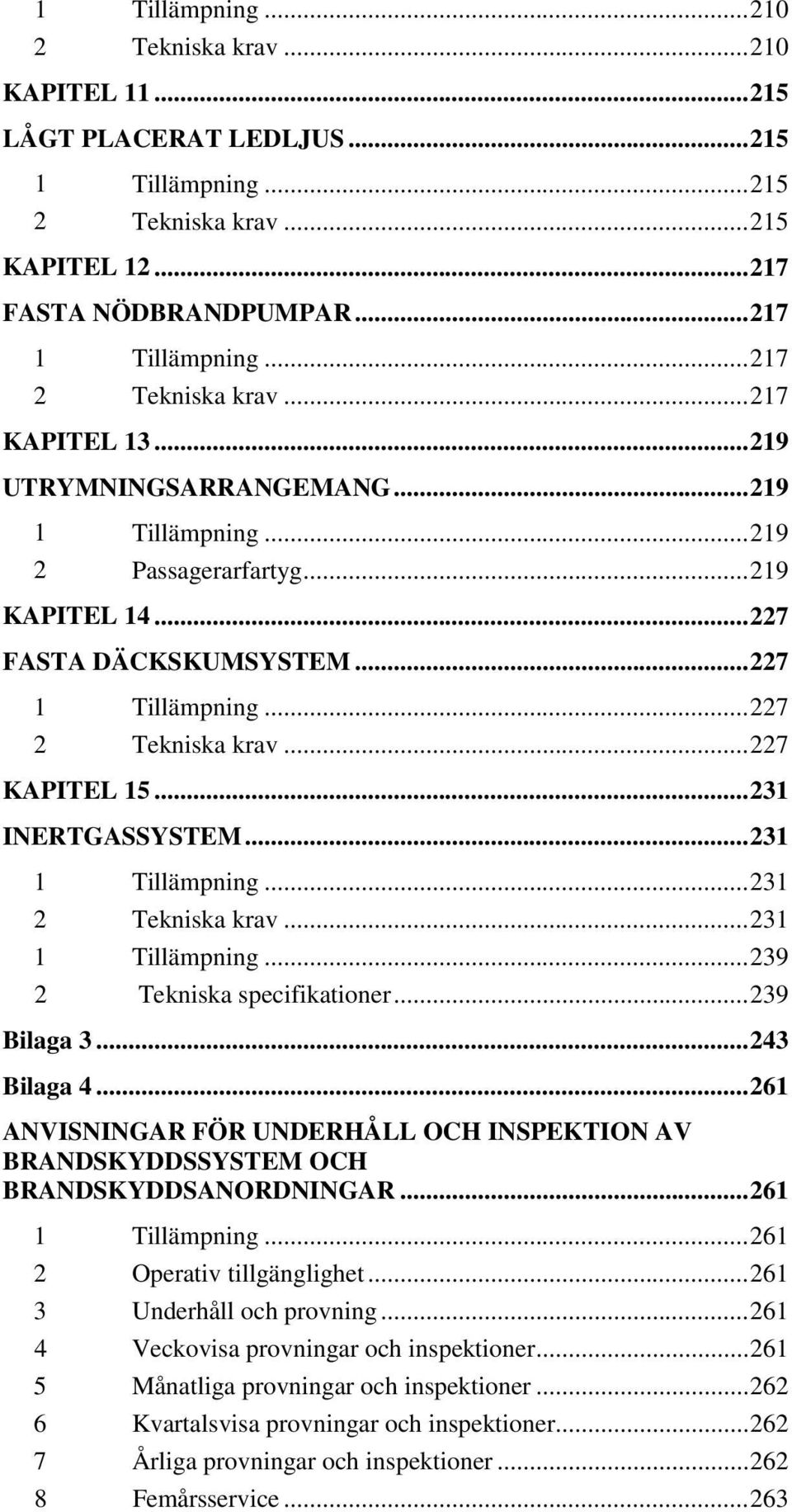 .. 227 2 Tekniska krav... 227 KAPITEL 15... 231 INERTGASSYSTEM... 231 1 Tillämpning... 231 2 Tekniska krav... 231 1 Tillämpning... 239 2 Tekniska specifikationer... 239 Bilaga 3... 243 Bilaga 4.