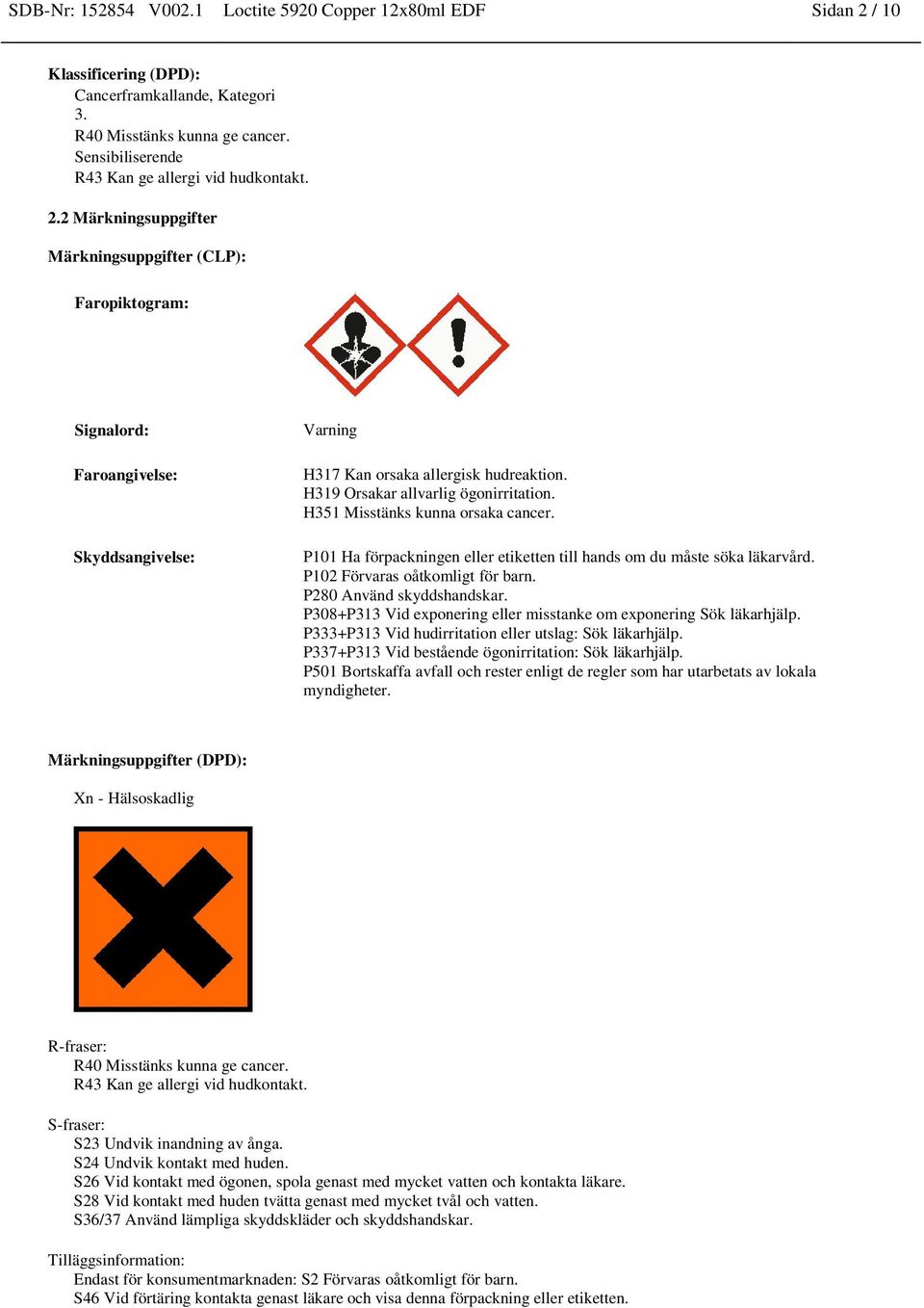 2 Märkningsuppgifter Märkningsuppgifter (CLP): Faropiktogram: Signalord: Faroangivelse: Skyddsangivelse: Varning H317 Kan orsaka allergisk hudreaktion. H319 Orsakar allvarlig ögonirritation.