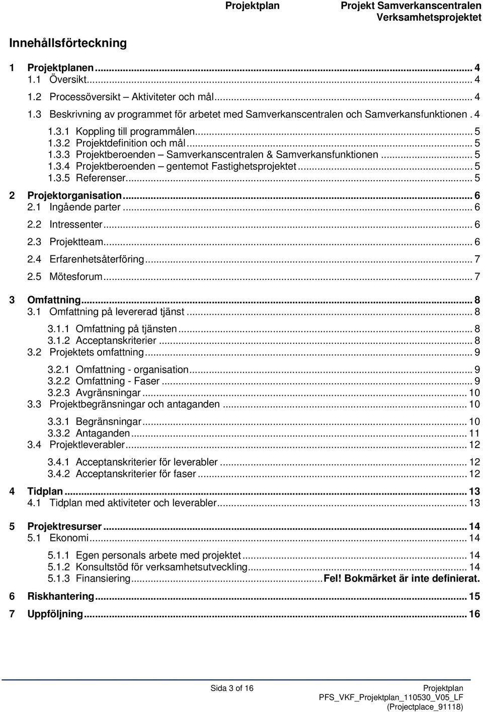 .. 5 1.3.5 Referenser... 5 2 Projektorganisation... 6 2.1 Ingående parter... 6 2.2 Intressenter... 6 2.3 Projektteam... 6 2.4 Erfarenhetsåterföring... 7 2.5 Mötesforum... 7 3 Omfattning... 8 3.