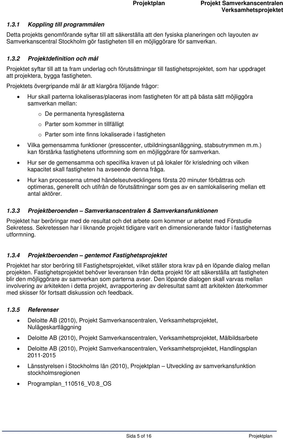 samverkan. 1.3.2 Projektdefinition och mål Projektet syftar till att ta fram underlag och förutsättningar till fastighetsprojektet, som har uppdraget att projektera, bygga fastigheten.