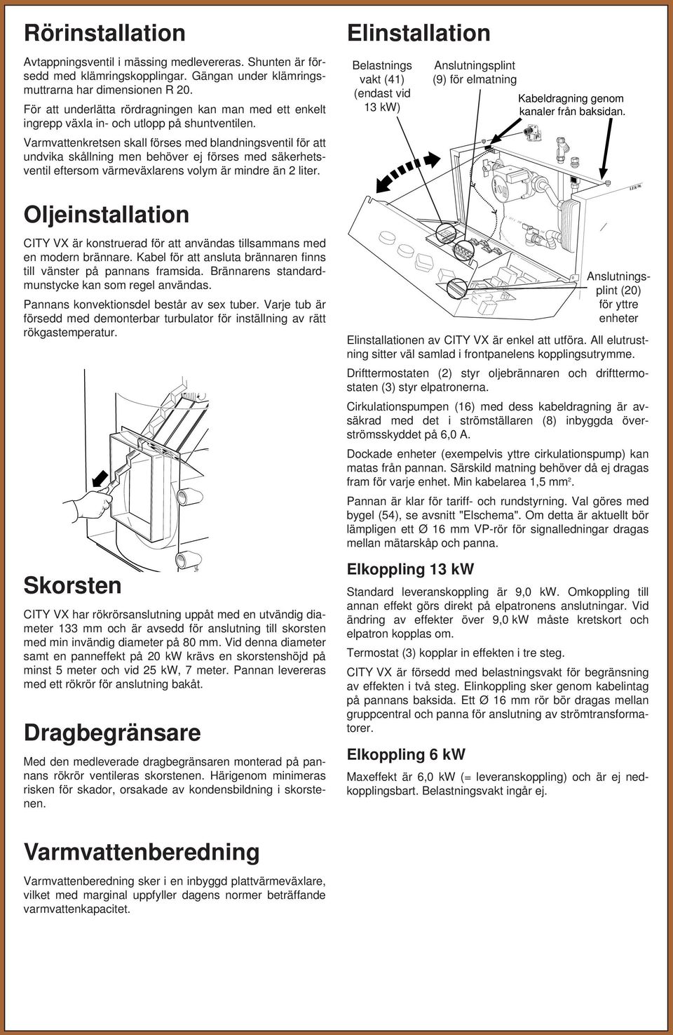 Varmvattenkretsen skall förses med blandningsventil för att undvika skållning men behöver ej förses med säkerhetsventil eftersom värmeväxlarens volym är mindre än liter.