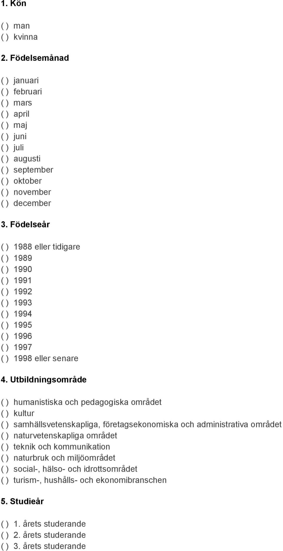 Utbildningsområde ( ) humanistiska och pedagogiska området ( ) kultur ( ) samhällsvetenskapliga, företagsekonomiska och administrativa området ( ) naturvetenskapliga området ( )