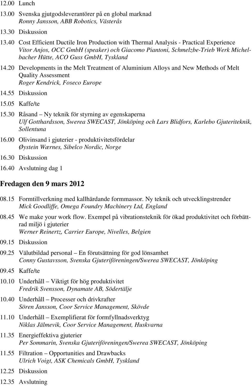 Tyskland 14.20 Developments in the Melt Treatment of Aluminium Alloys and New Methods of Melt Quality Assessment Roger Kendrick, Foseco Europe 14.55 Diskussion 15.05 Kaffe/te 15.