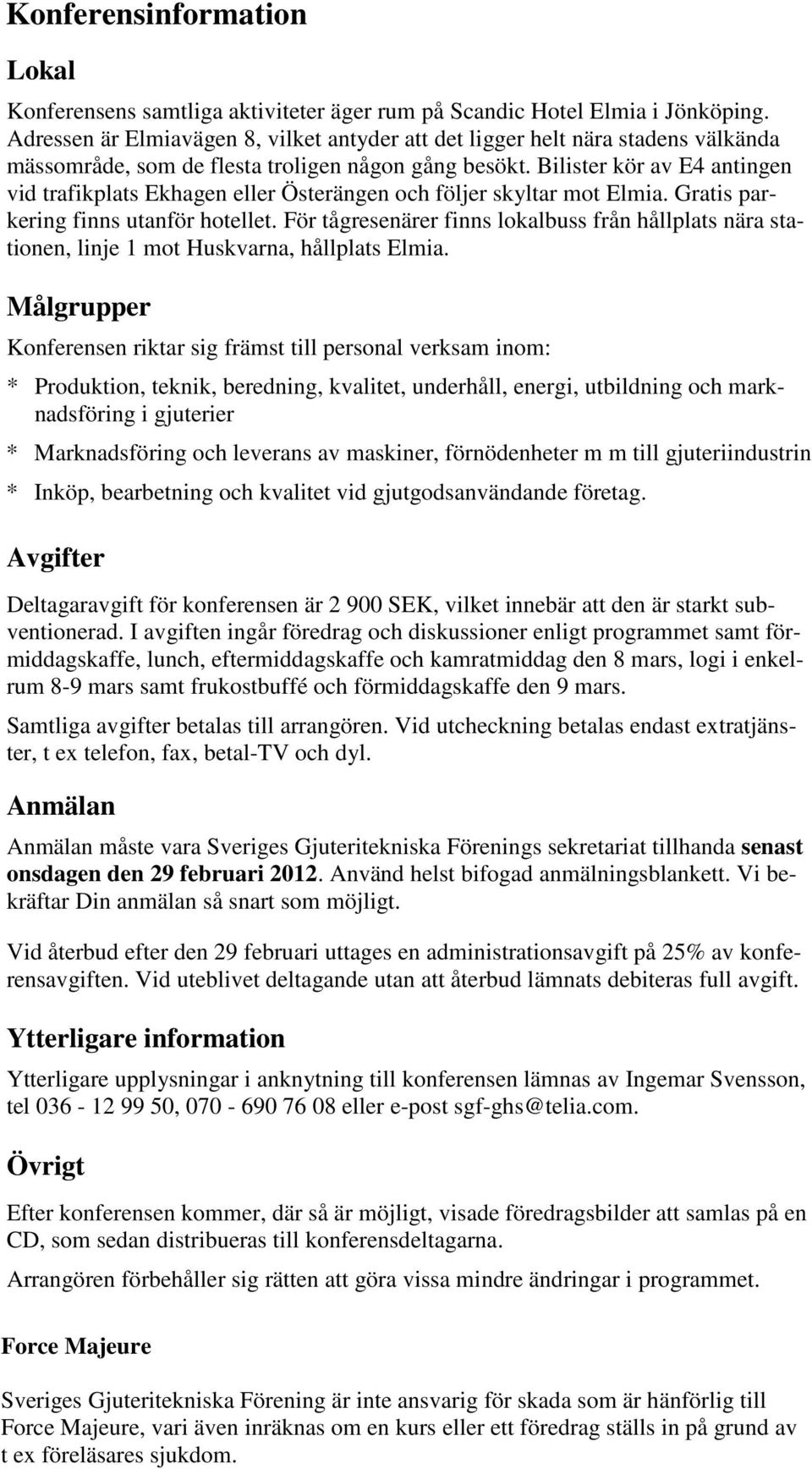 Bilister kör av E4 antingen vid trafikplats Ekhagen eller Österängen och följer skyltar mot Elmia. Gratis parkering finns utanför hotellet.