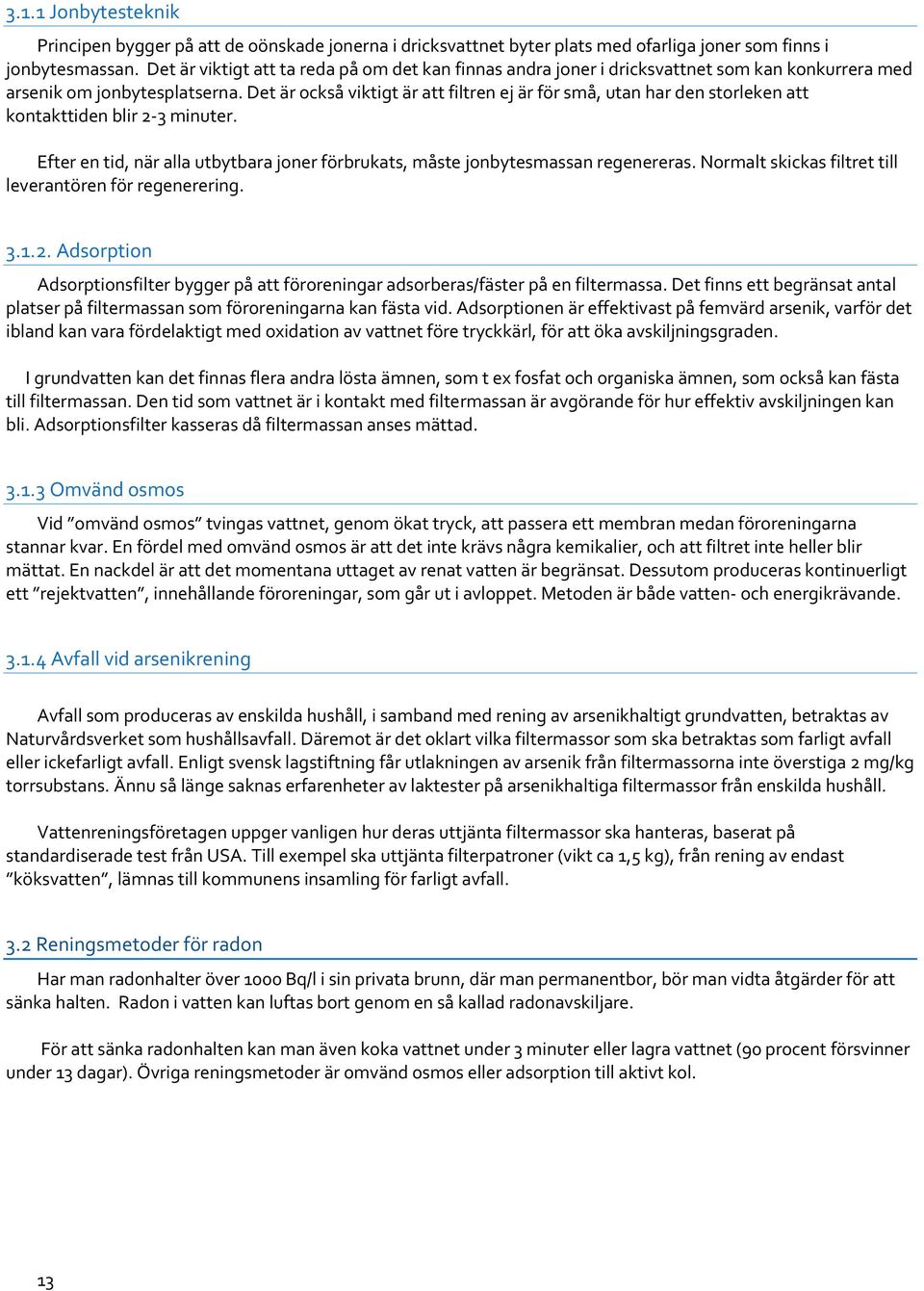 Det är också viktigt är att filtren ej är för små, utan har den storleken att kontakttiden blir 2 3 minuter. Efter en tid, när alla utbytbara joner förbrukats, måste jonbytesmassan regenereras.