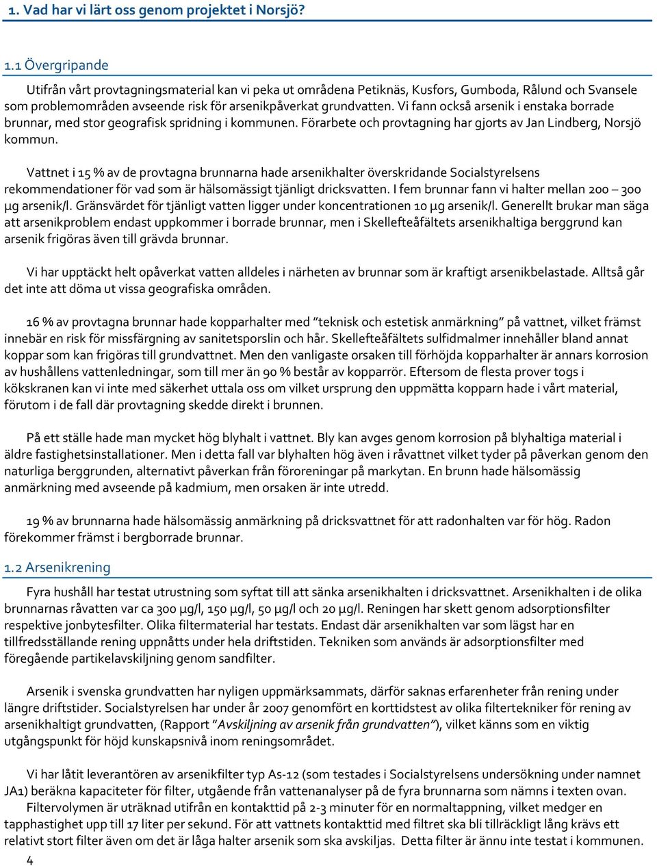 Vi fann också arsenik i enstaka borrade brunnar, med stor geografisk spridning i kommunen. Förarbete och provtagning har gjorts av Jan Lindberg, Norsjö kommun.