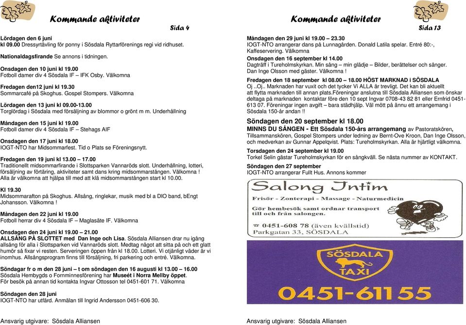 00 Dagträff i Tureholmskyrkan. Min sång min glädje Bilder, berättelser och sånger. Onsdagen den 10 juni kl 19.00 Dan Inge Olsson med gäster. Välkomna! Fotboll damer div 4 Sösdala IF IFK Osby.