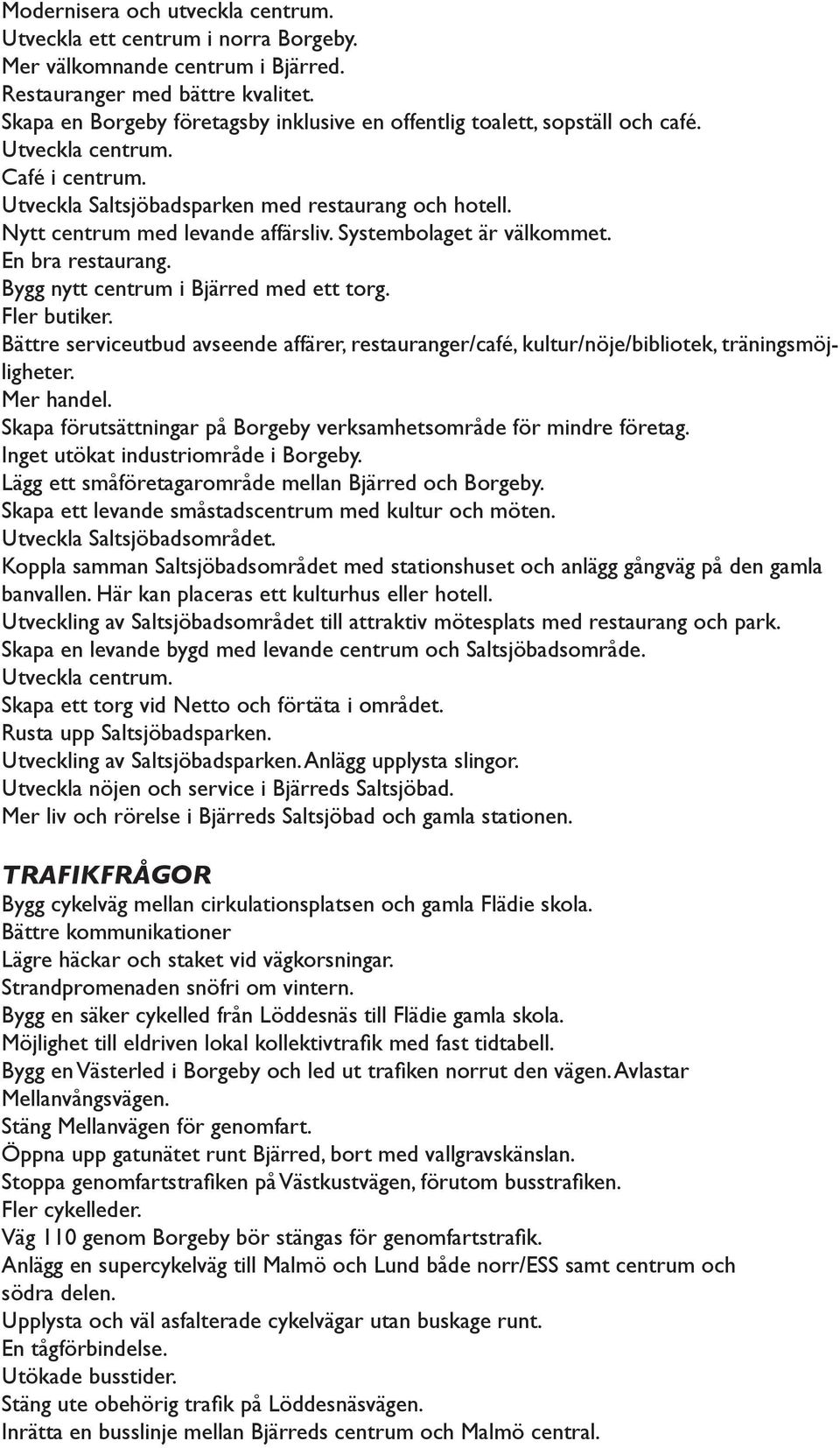 Nytt centrum med levande affärsliv. Systembolaget är välkommet. En bra restaurang. Bygg nytt centrum i Bjärred med ett torg. Fler butiker.