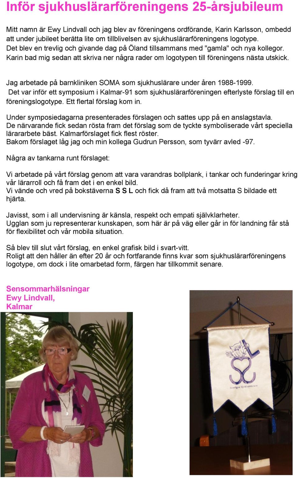 Karin bad mig sedan att skriva ner några rader om logotypen till föreningens nästa utskick. Jag arbetade på barnkliniken SOMA som sjukhuslärare under åren 1988-1999.