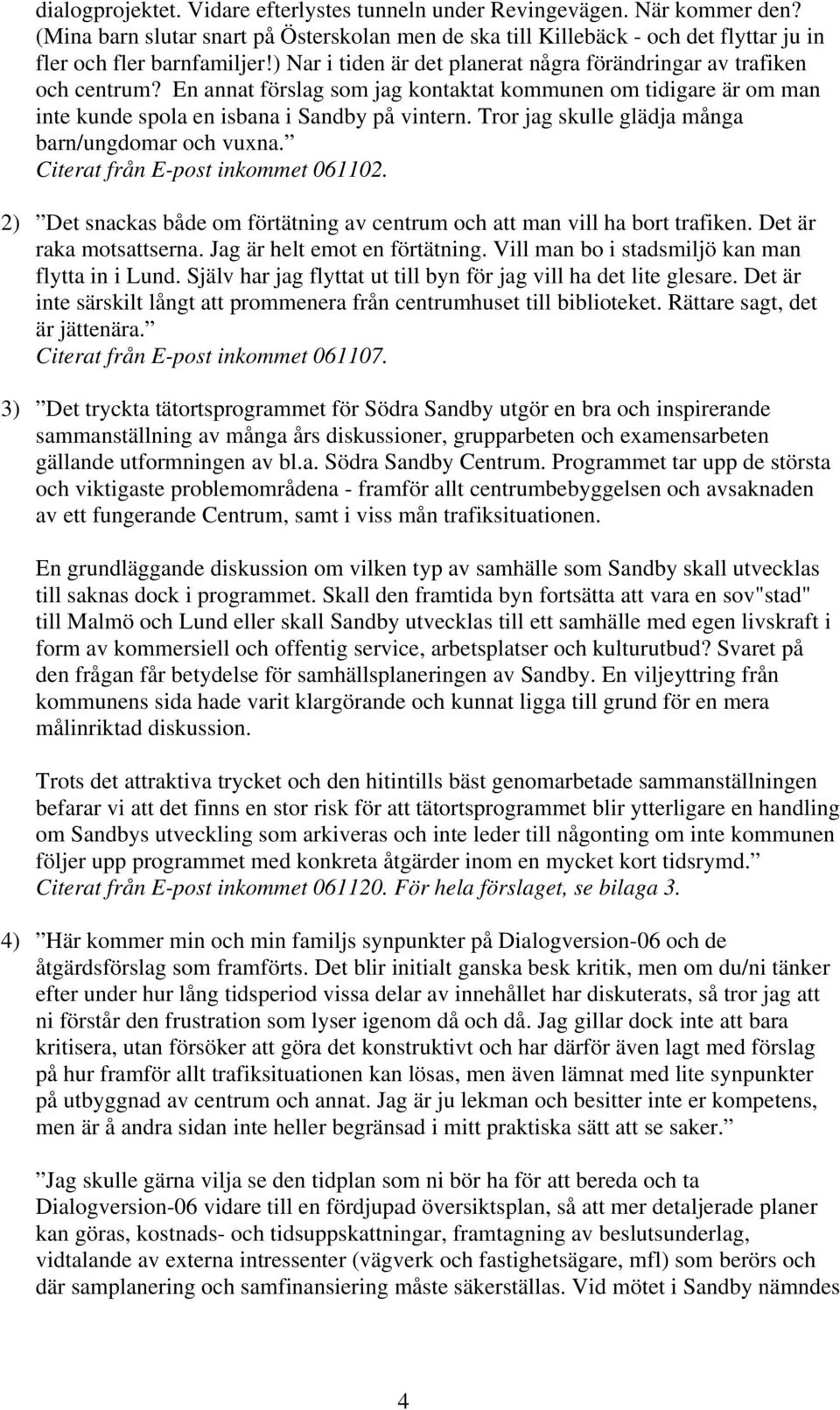 Tror jag skulle glädja många barn/ungdomar och vuxna. Citerat från E-post inkommet 061102. 2) Det snackas både om förtätning av centrum och att man vill ha bort trafiken. Det är raka motsattserna.