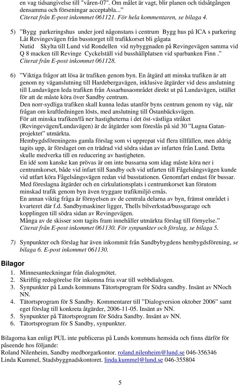 Revingevägen samma vid Q 8 macken till Revinge Cyckelställ vid busshållplatsen vid sparbanken Finn. Citerat från E-post inkommet 061128. 6) Viktiga frågor att lösa är trafiken genom byn.