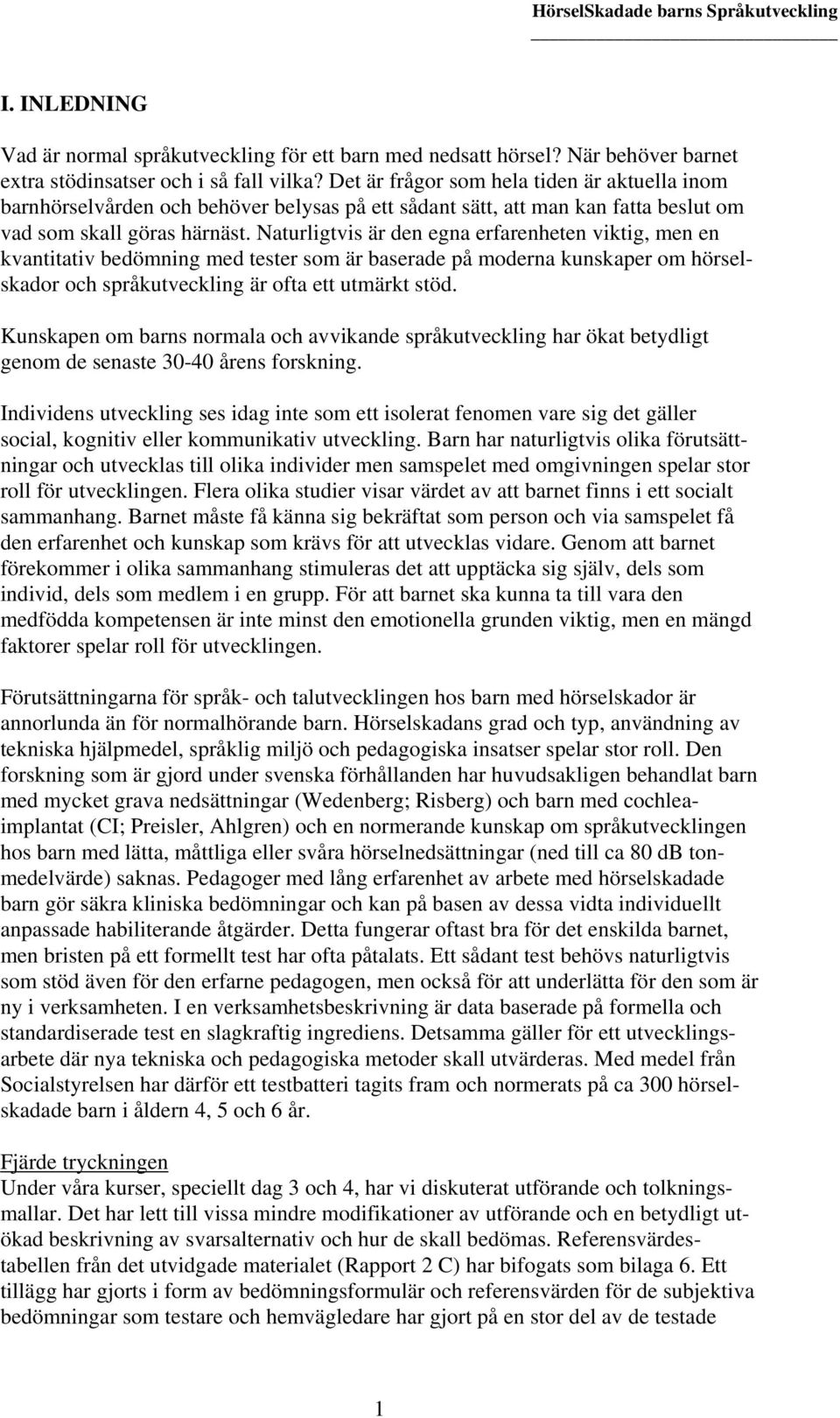 Naturligtvis är den egna erfarenheten viktig, men en kvantitativ bedömning med tester som är baserade på moderna kunskaper om hörselskador och språkutveckling är ofta ett utmärkt stöd.