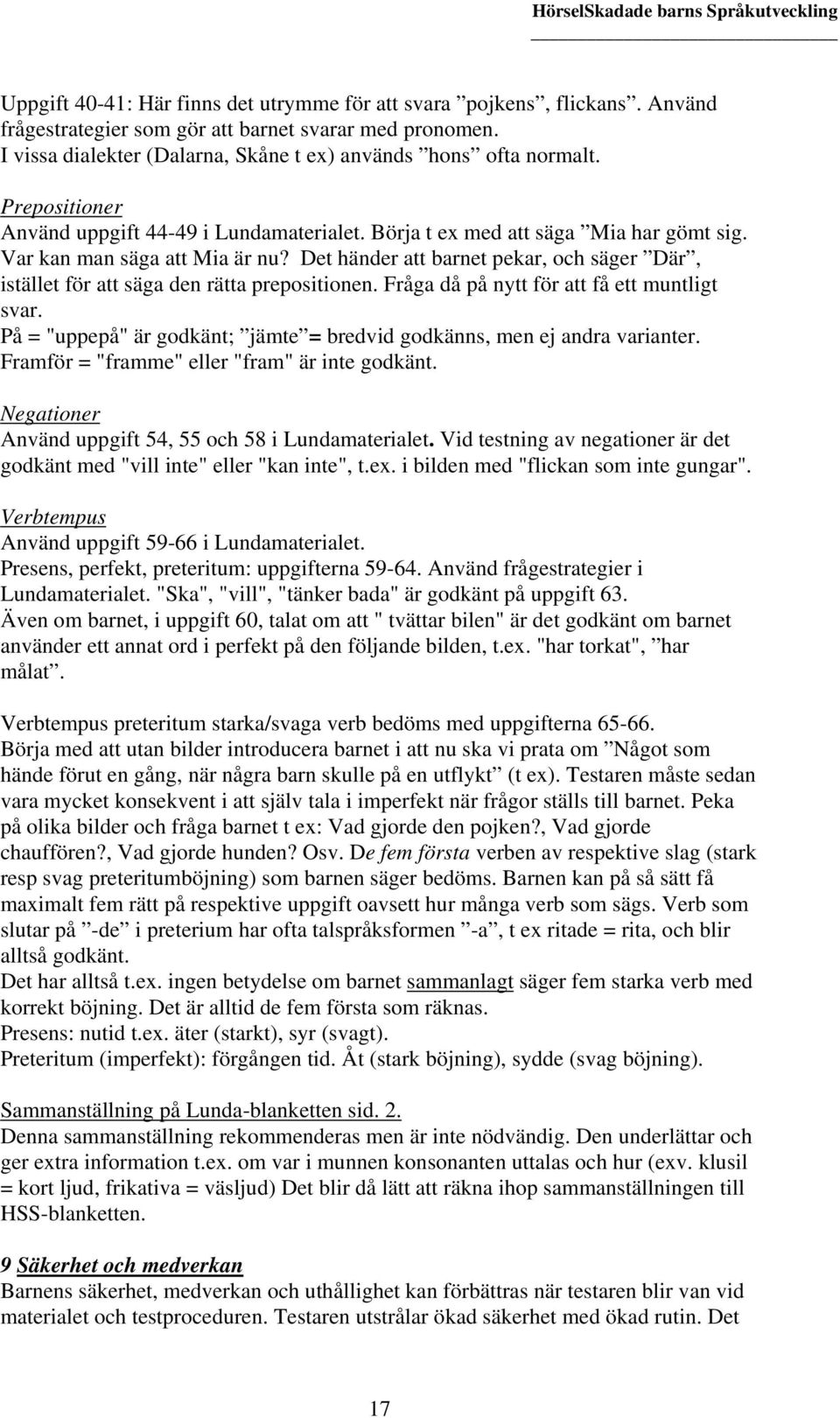 Det händer att barnet pekar, och säger Där, istället för att säga den rätta prepositionen. Fråga då på nytt för att få ett muntligt svar.