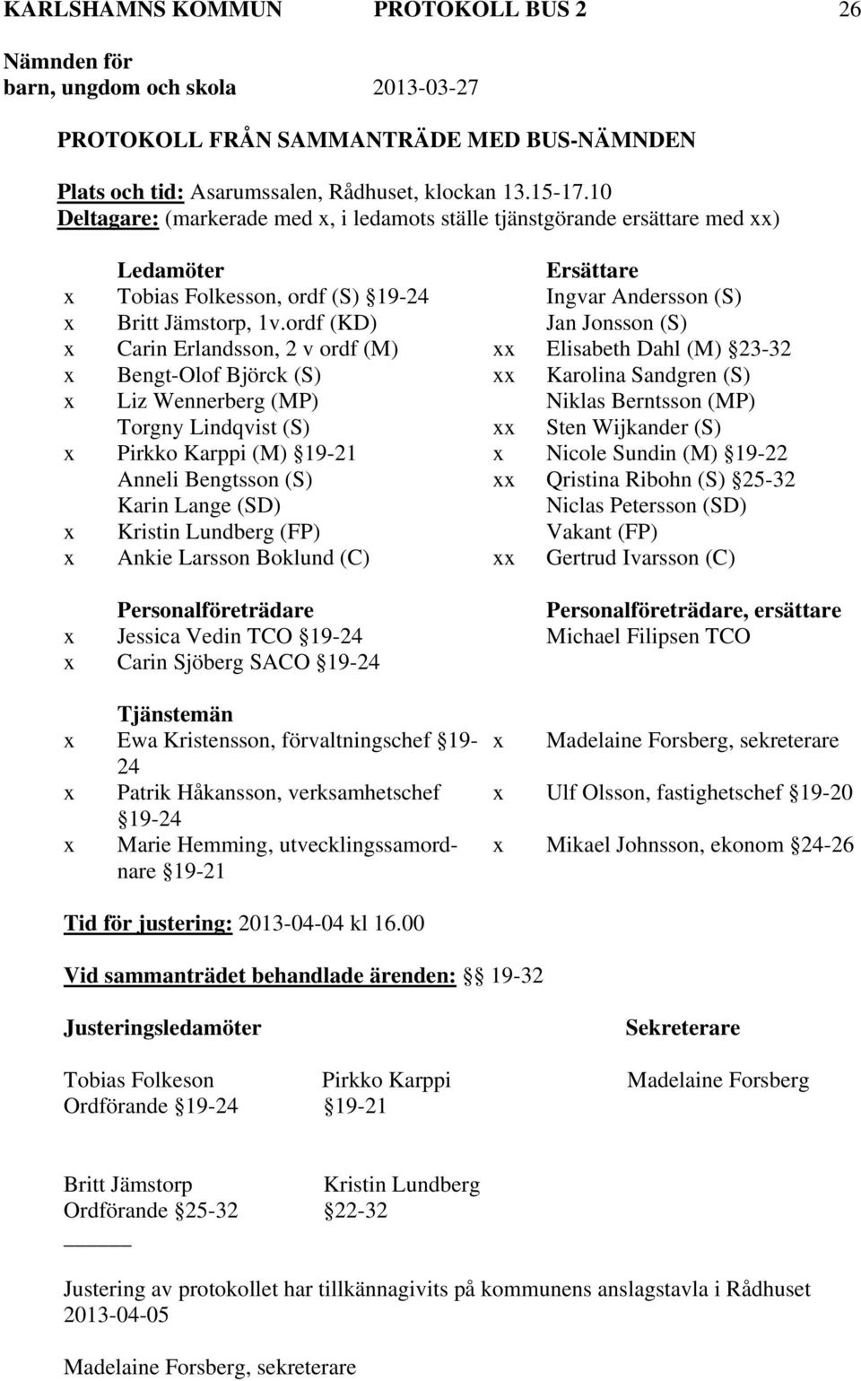 ordf (KD) Jan Jonsson (S) x Carin Erlandsson, 2 v ordf (M) xx Elisabeth Dahl (M) 23-32 x Bengt-Olof Björck (S) xx Karolina Sandgren (S) x Liz Wennerberg (MP) Niklas Berntsson (MP) Torgny Lindqvist