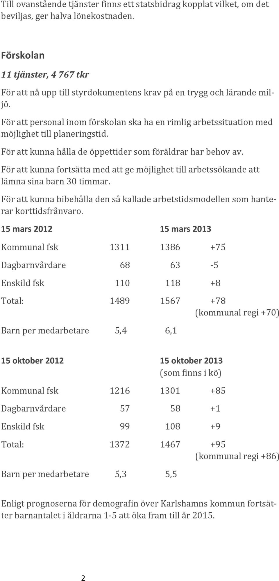 För att personal inom förskolan ska ha en rimlig arbetssituation med möjlighet till planeringstid. För att kunna hålla de öppettider som föräldrar har behov av.