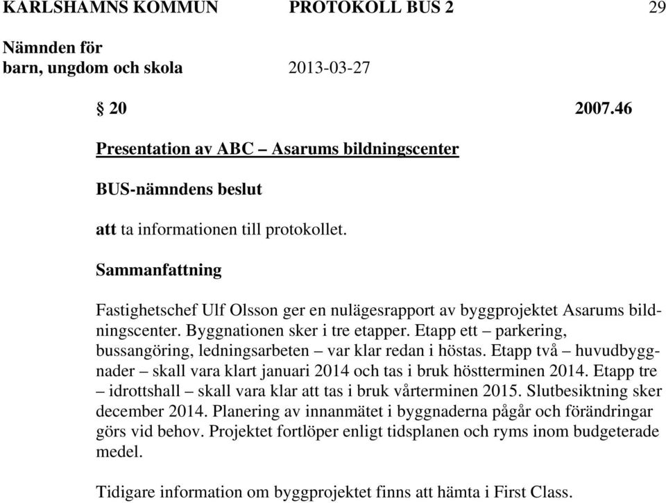 Etapp två huvudbyggnader skall vara klart januari 2014 och tas i bruk höstterminen 2014. Etapp tre idrottshall skall vara klar att tas i bruk vårterminen 2015. Slutbesiktning sker december 2014.