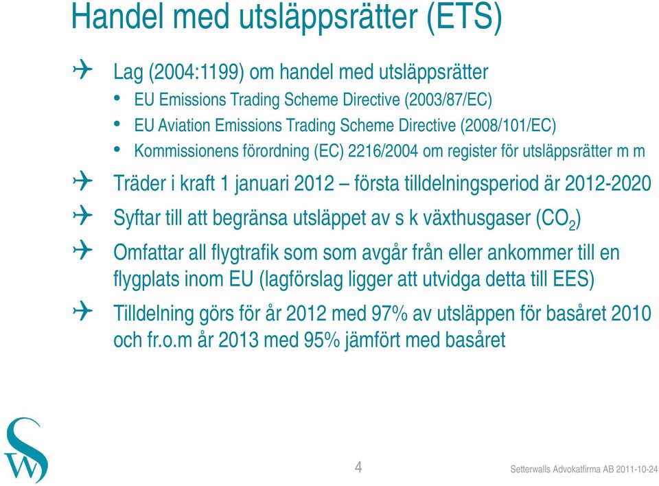 Syftar till att begränsa utsläppet av s k växthusgaser (CO 2 ) Omfattar all flygtrafik som som avgår från eller ankommer till en flygplats inom EU (lagförslag ligger att