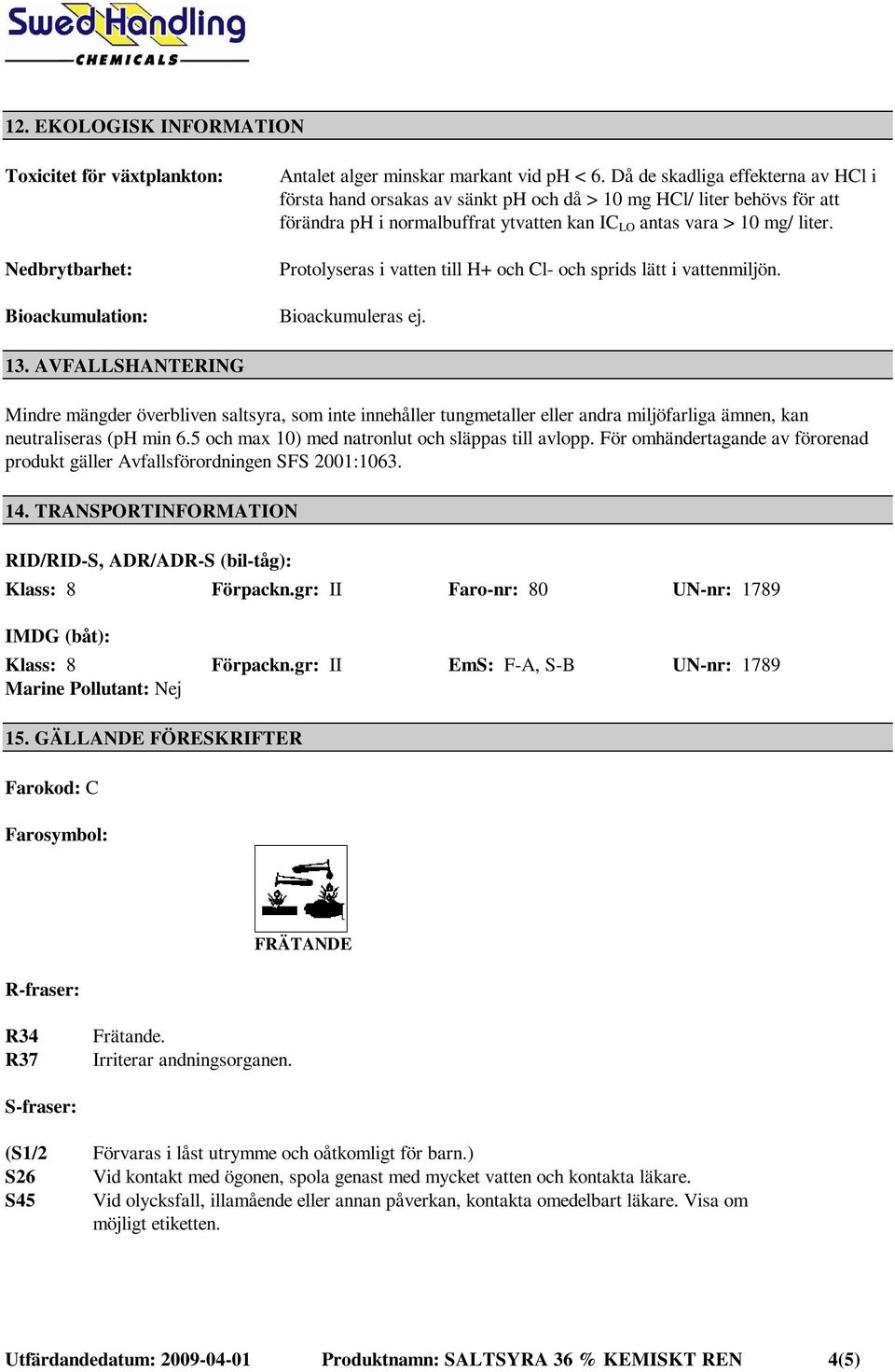 Protolyseras i vatten till H+ och Cl- och sprids lätt i vattenmiljön. Bioackumuleras ej. 13.