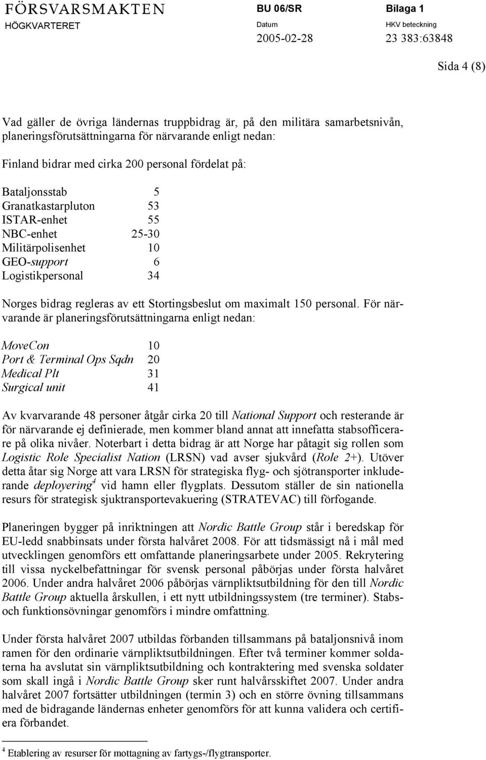 För närvarande är planeringsförutsättningarna enligt nedan: MoveCon 10 Port & Terminal Ops Sqdn 20 Medical Plt 31 Surgical unit 41 Av kvarvarande 48 personer åtgår cirka 20 till National Support och