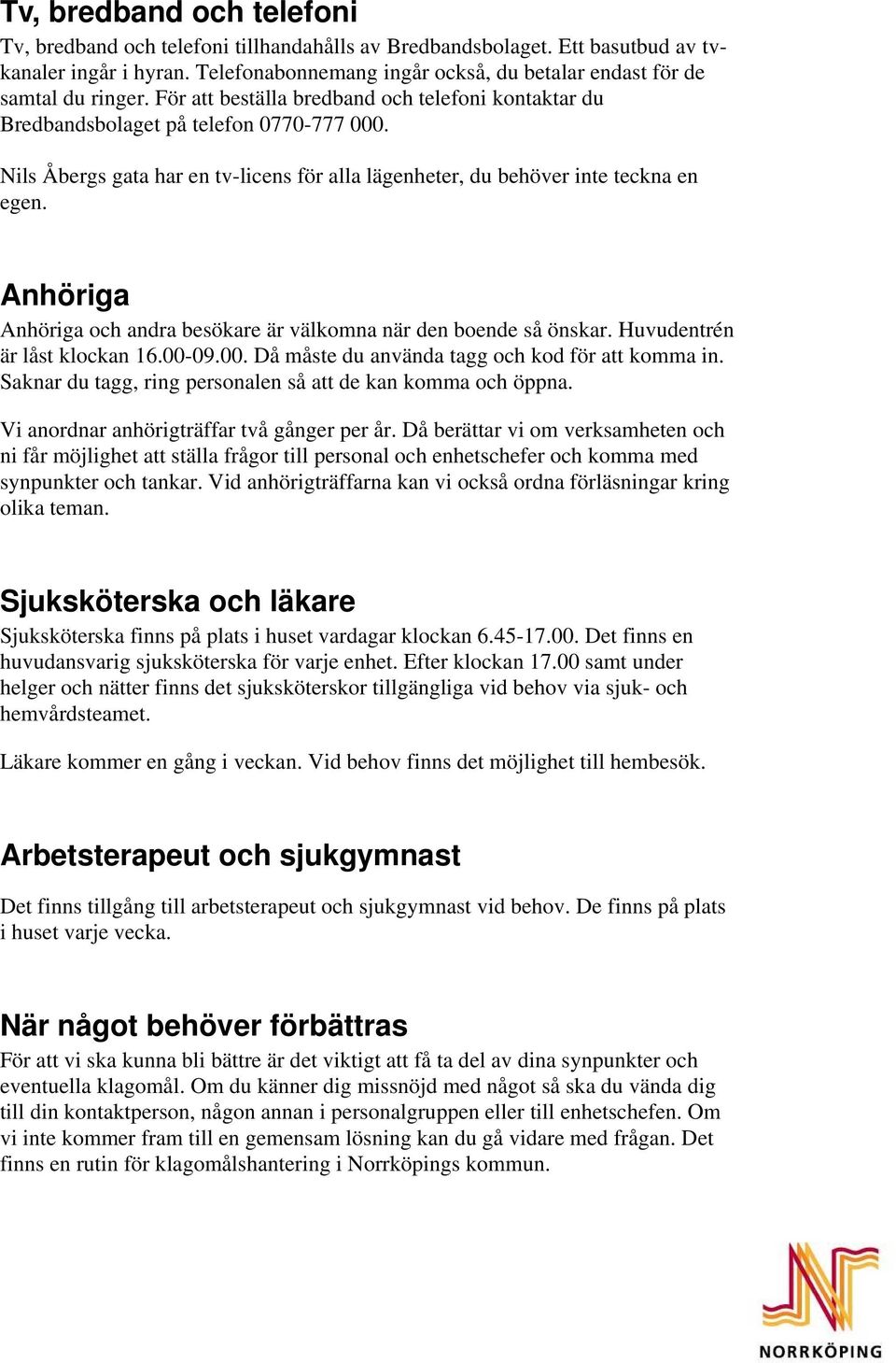 Nils Åbergs gata har en tv-licens för alla lägenheter, du behöver inte teckna en egen. Anhöriga Anhöriga och andra besökare är välkomna när den boende så önskar. Huvudentrén är låst klockan 16.00-09.